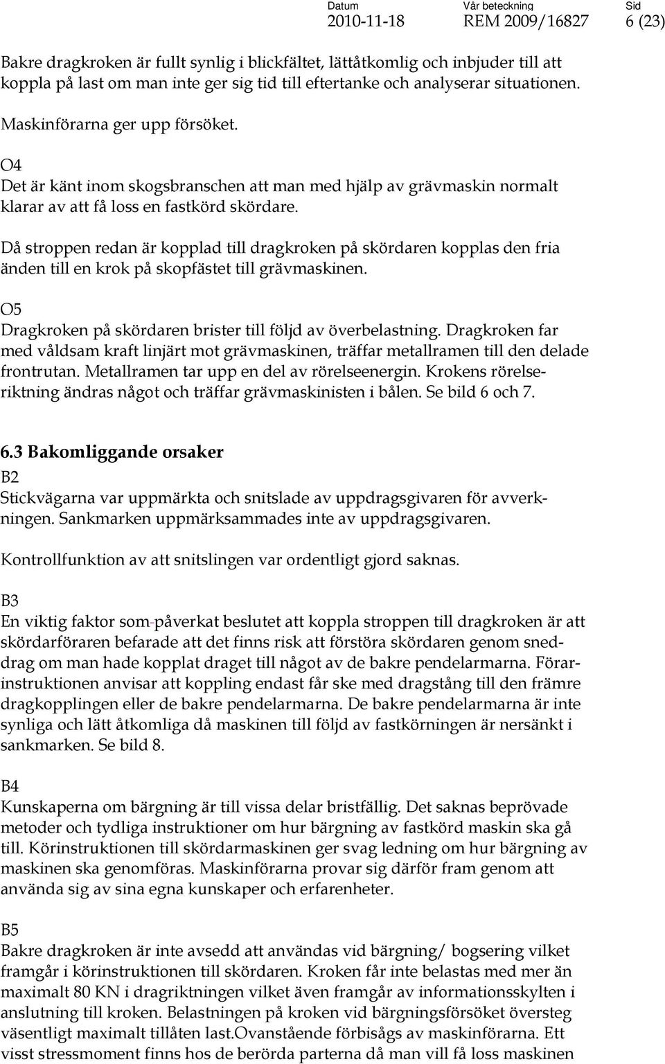 Då stroppen redan är kopplad till dragkroken på skördaren kopplas den fria änden till en krok på skopfästet till grävmaskinen. O5 Dragkroken på skördaren brister till följd av överbelastning.