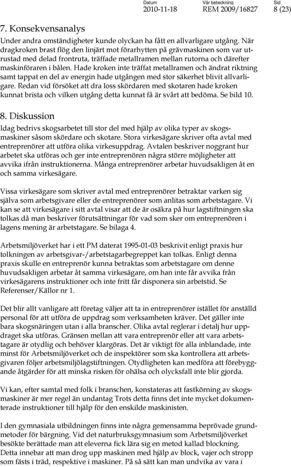 Hade kroken inte träffat metallramen och ändrat riktning samt tappat en del av energin hade utgången med stor säkerhet blivit allvarligare.