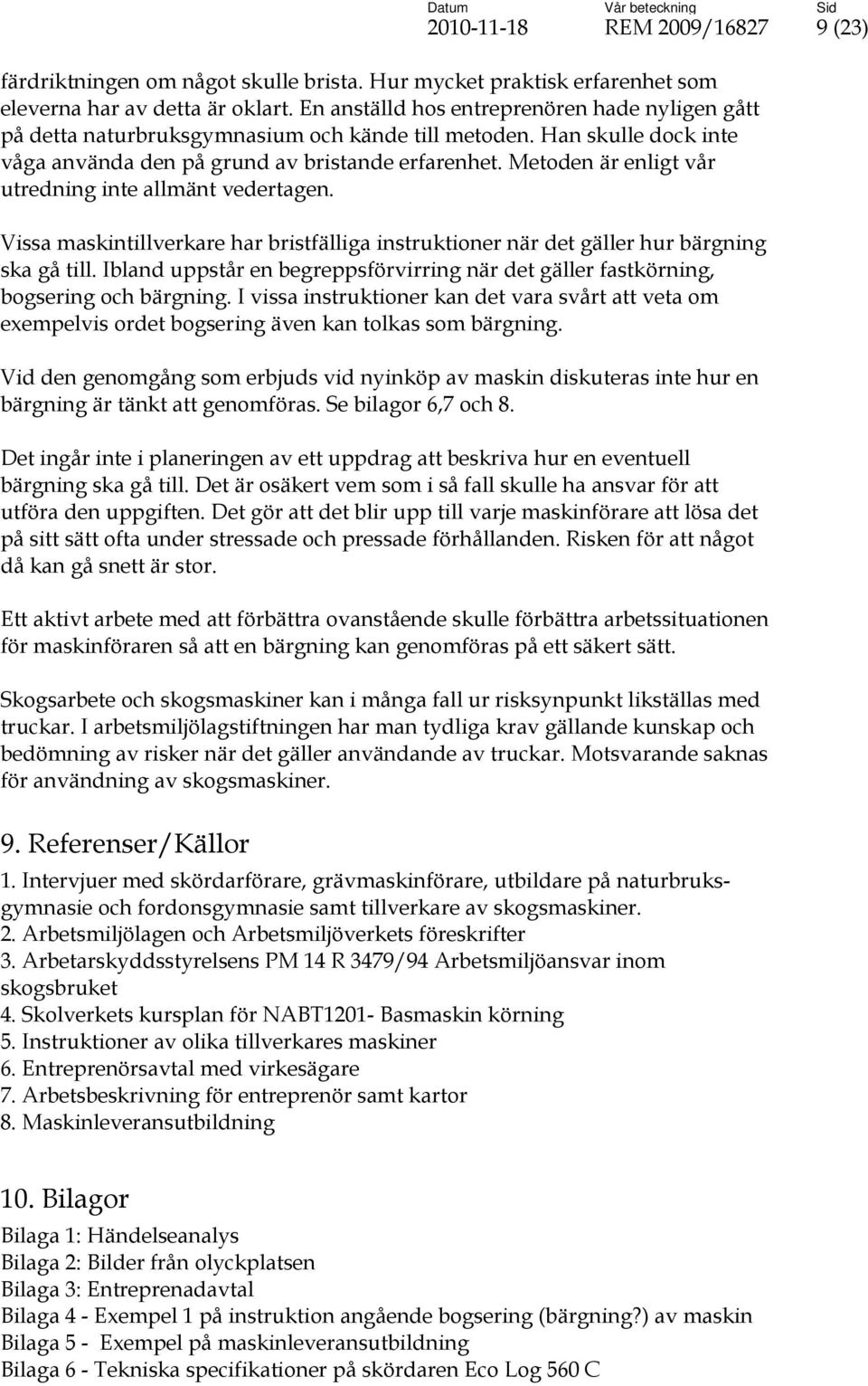 Metoden är enligt vår utredning inte allmänt vedertagen. Vissa maskintillverkare har bristfälliga instruktioner när det gäller hur bärgning ska gå till.