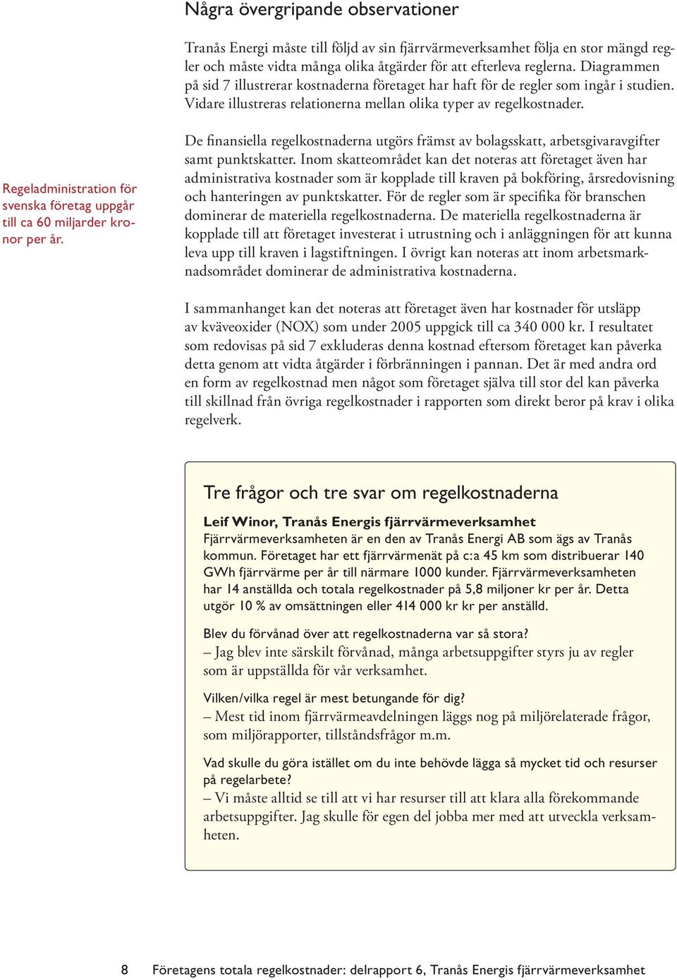 Regeladministration för svenska företag uppgår till ca 60 miljarder kronor per år. De finansiella regelkostnaderna utgörs främst av bolagsskatt, arbetsgivaravgifter samt punktskatter.