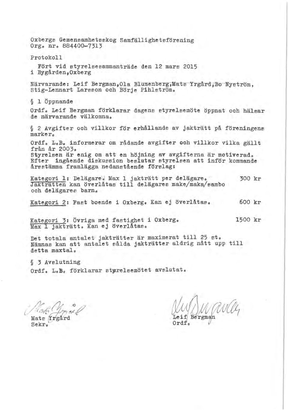 jakträtt på föreningens marker o Ordfo LoBo informerar om rådande avgifter och villkor vilka gällt från år 2003o styrelsen är enig om att en höjning av avgift~rna är motiverade Efter ingående