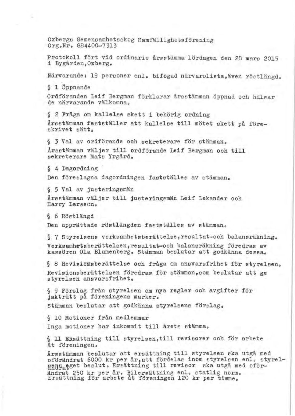 kallelse till mötet skett på fö r e- skrilfet sätt6 ~ Val av ordförande och sekreterare för stämmana Arsstämman väljer till ordförande Leif Bergman och till sekreterare Mats Yrgårdo 4 I>agordning Den