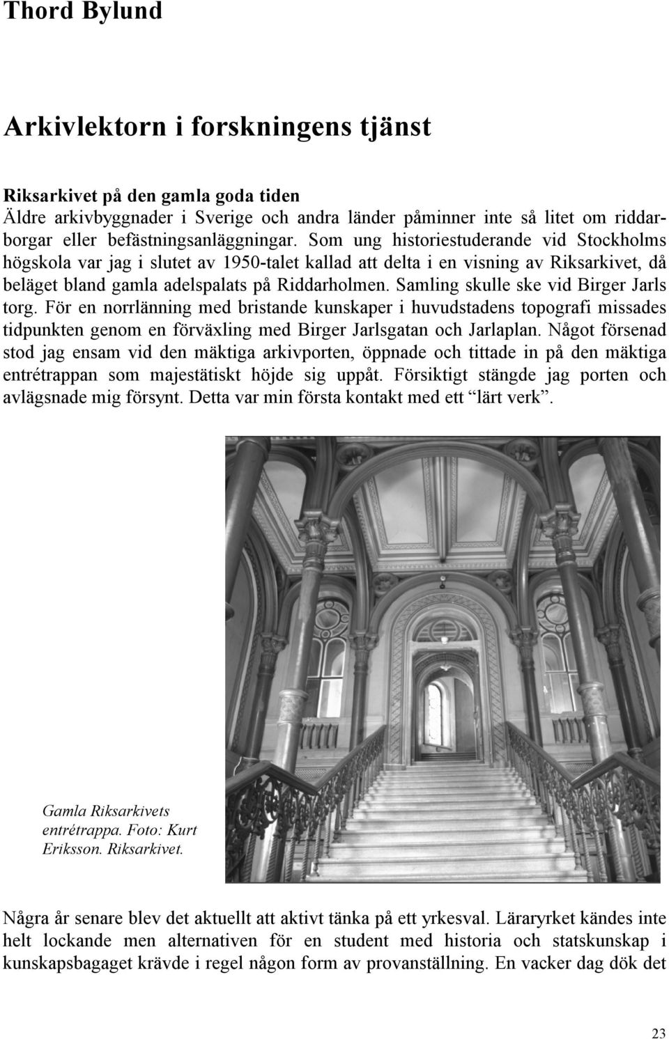 Som ung historiestuderande vid Stockholms högskola var jag i slutet av 1950-talet kallad att delta i en visning av Riksarkivet, då beläget bland gamla adelspalats på Riddarholmen.