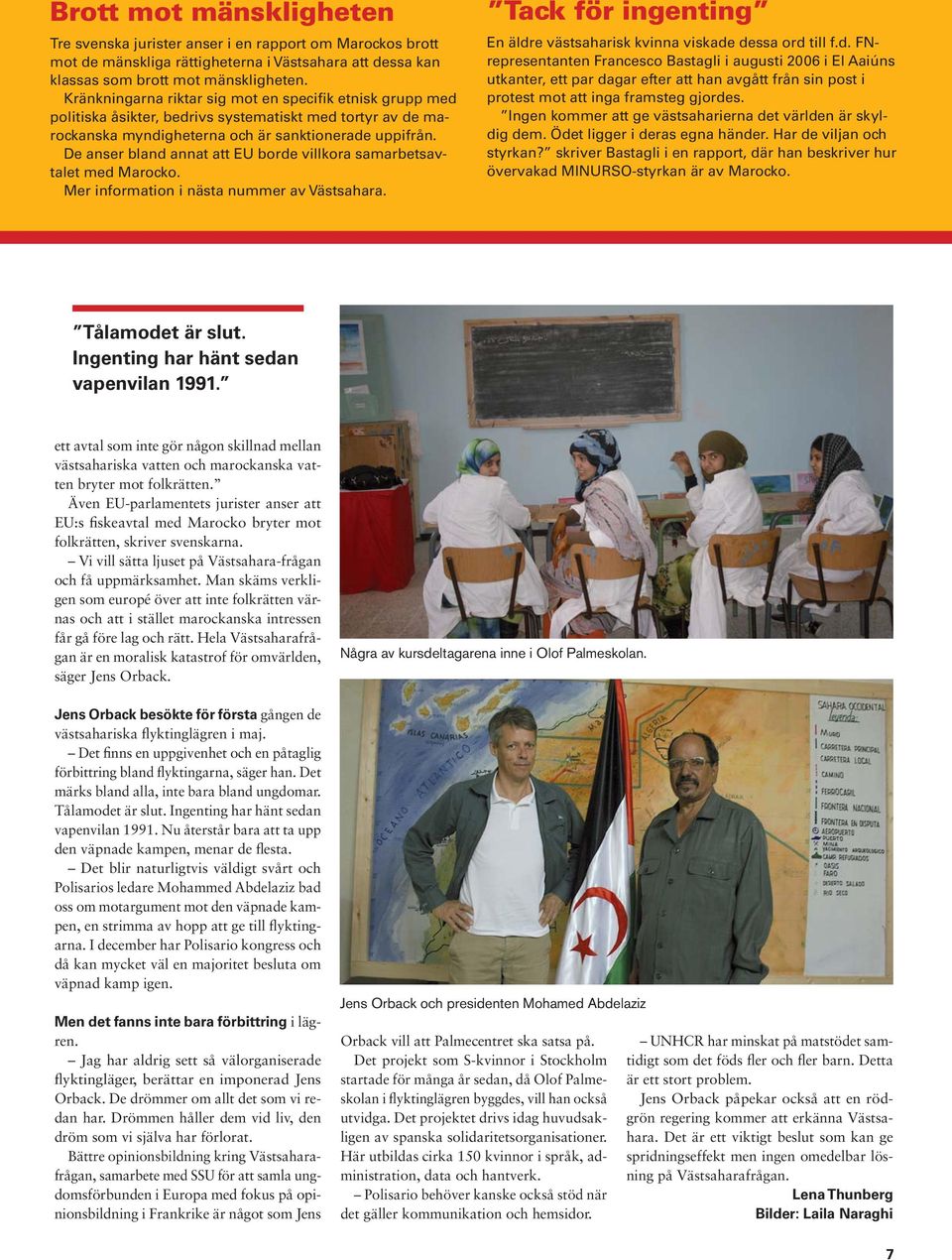 De anser bland annat att EU borde villkora samarbetsavtalet med Marocko. Mer information i nästa nummer av Västsahara. Tack för ingenting En äldre västsaharisk kvinna viskade dessa ord till f.d. FNrepresentanten Francesco Bastagli i augusti 2006 i El Aaiúns utkanter, ett par dagar efter att han avgått från sin post i protest mot att inga framsteg gjordes.