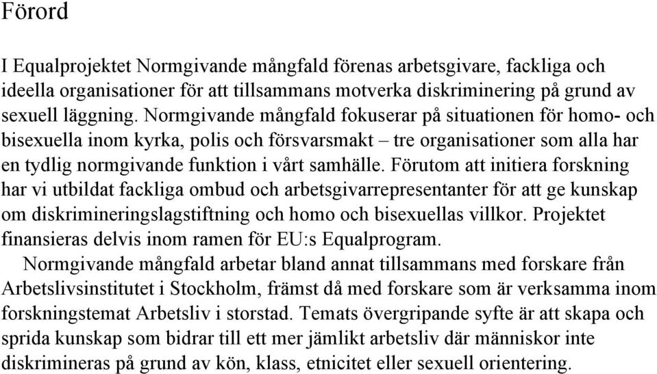 Förutom att initiera forskning har vi utbildat fackliga ombud och arbetsgivarrepresentanter för att ge kunskap om diskrimineringslagstiftning och homo och bisexuellas villkor.