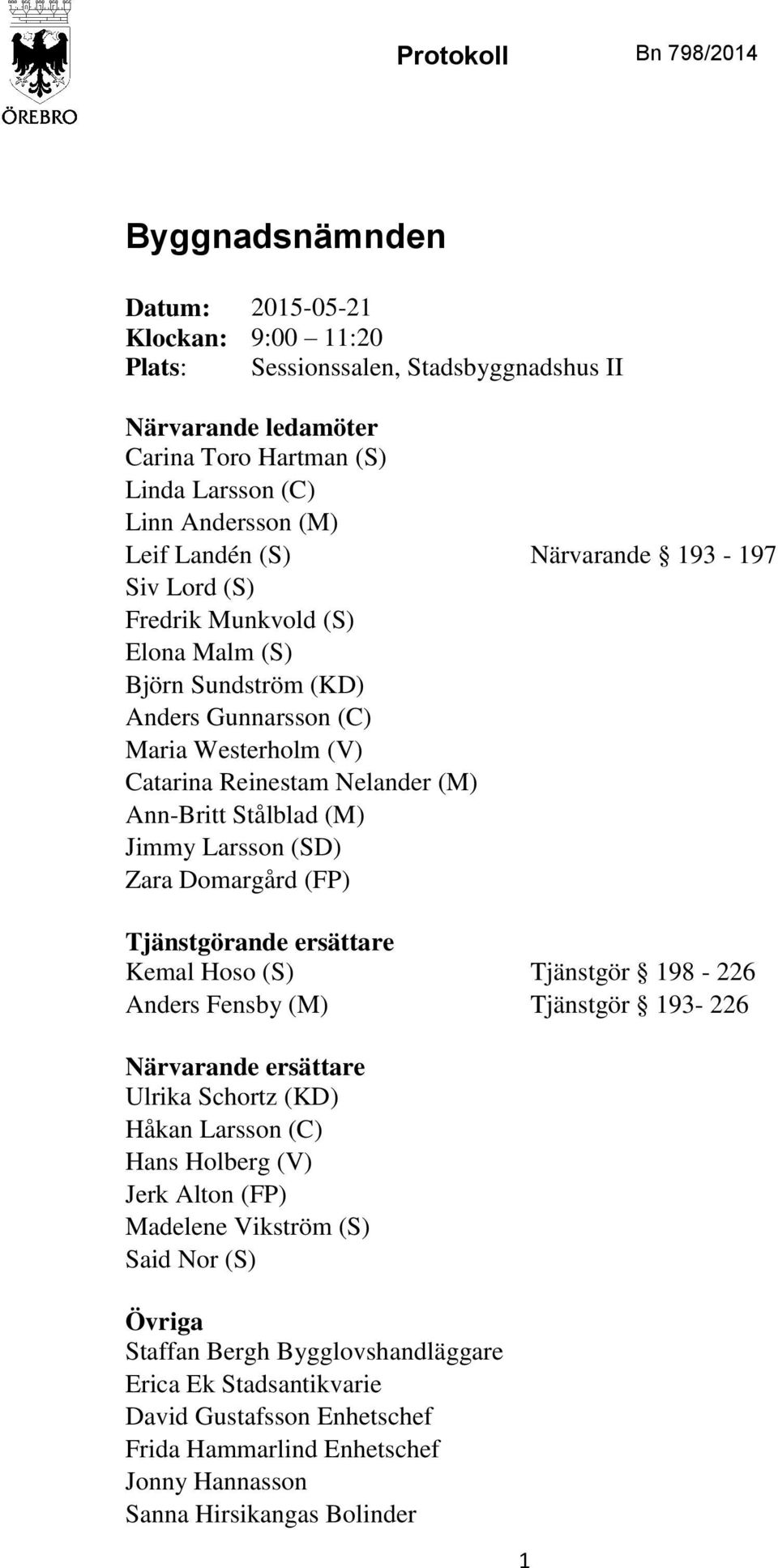 (M) Jimmy Larsson (SD) Zara Domargård (FP) Tjänstgörande ersättare Kemal Hoso (S) Tjänstgör 198-226 Anders Fensby (M) Tjänstgör 193-226 Närvarande ersättare Ulrika Schortz (KD) Håkan Larsson (C) Hans