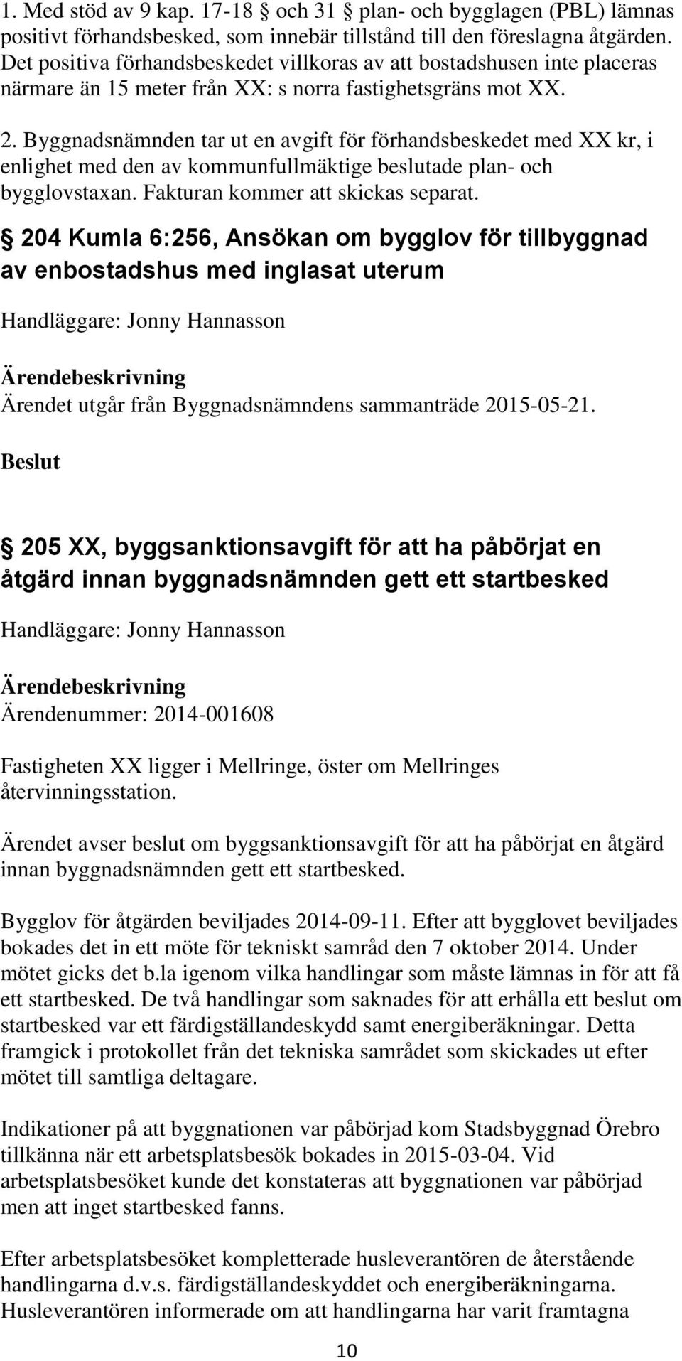 Byggnadsnämnden tar ut en avgift för förhandsbeskedet med XX kr, i enlighet med den av kommunfullmäktige beslutade plan- och bygglovstaxan. Fakturan kommer att skickas separat.