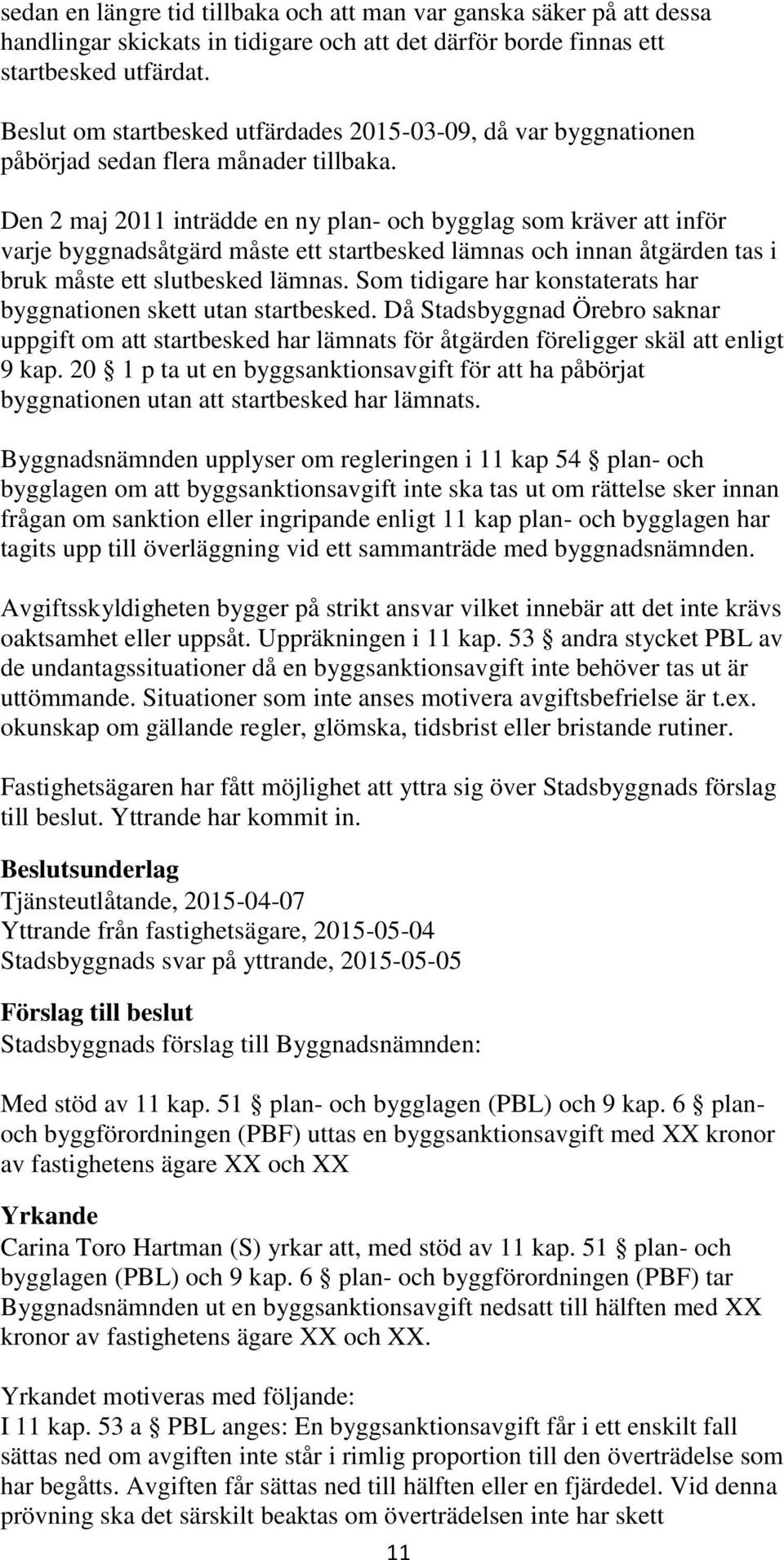 Den 2 maj 2011 inträdde en ny plan- och bygglag som kräver att inför varje byggnadsåtgärd måste ett startbesked lämnas och innan åtgärden tas i bruk måste ett slutbesked lämnas.