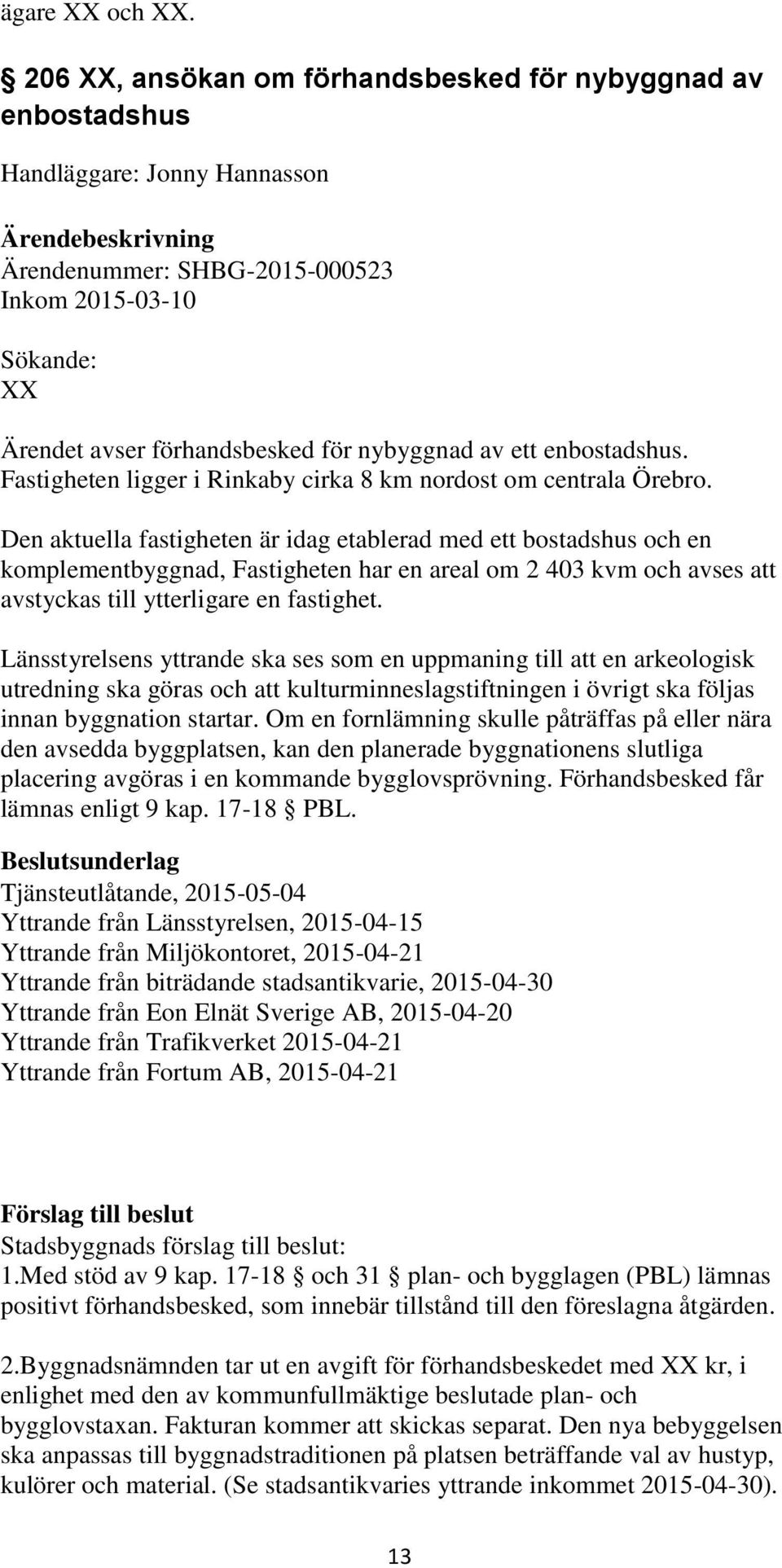 ett enbostadshus. Fastigheten ligger i Rinkaby cirka 8 km nordost om centrala Örebro.