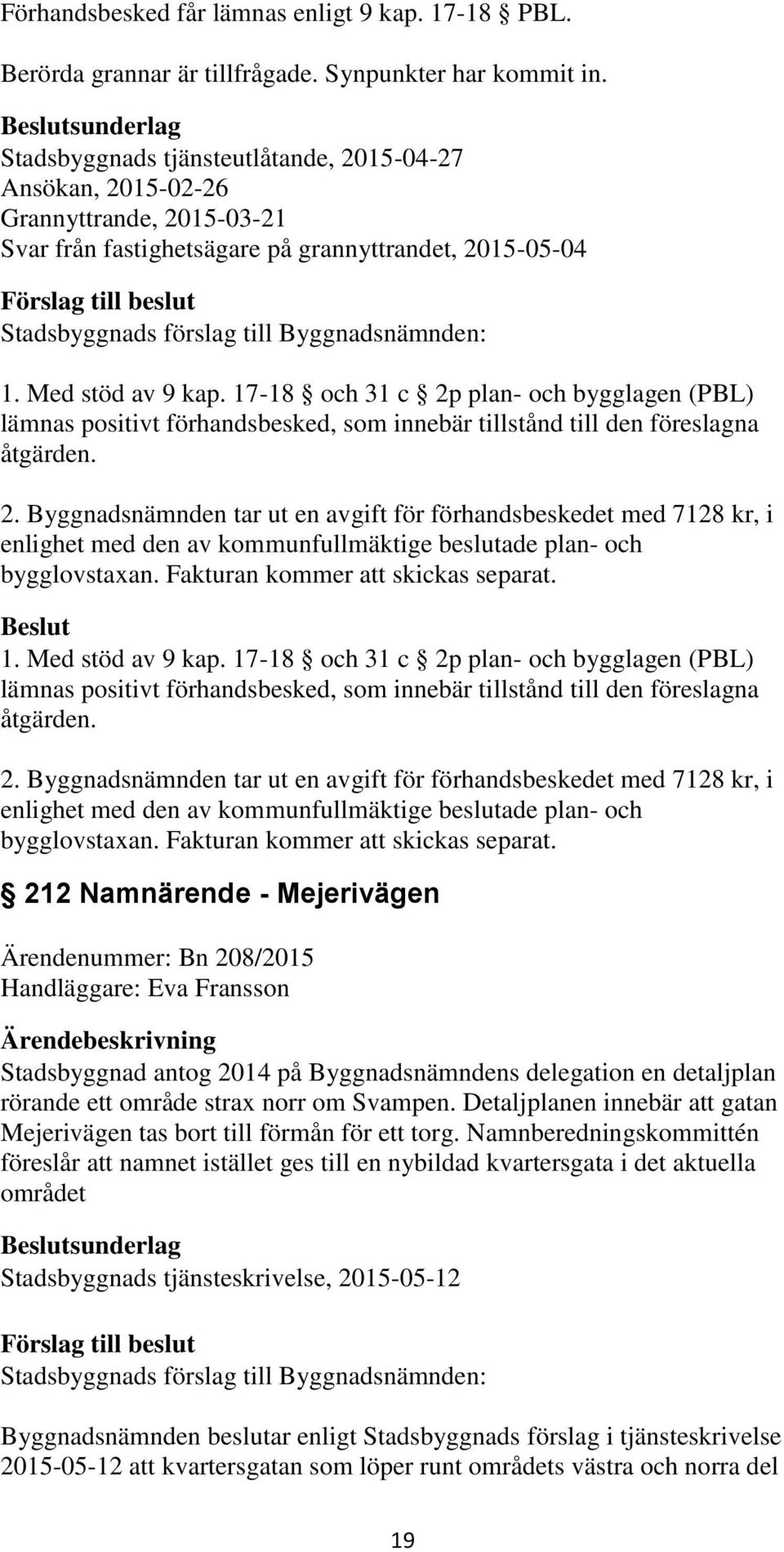 17-18 och 31 c 2p plan- och bygglagen (PBL) lämnas positivt förhandsbesked, som innebär tillstånd till den föreslagna åtgärden. 2. Byggnadsnämnden tar ut en avgift för förhandsbeskedet med 7128 kr, i enlighet med den av kommunfullmäktige beslutade plan- och bygglovstaxan.