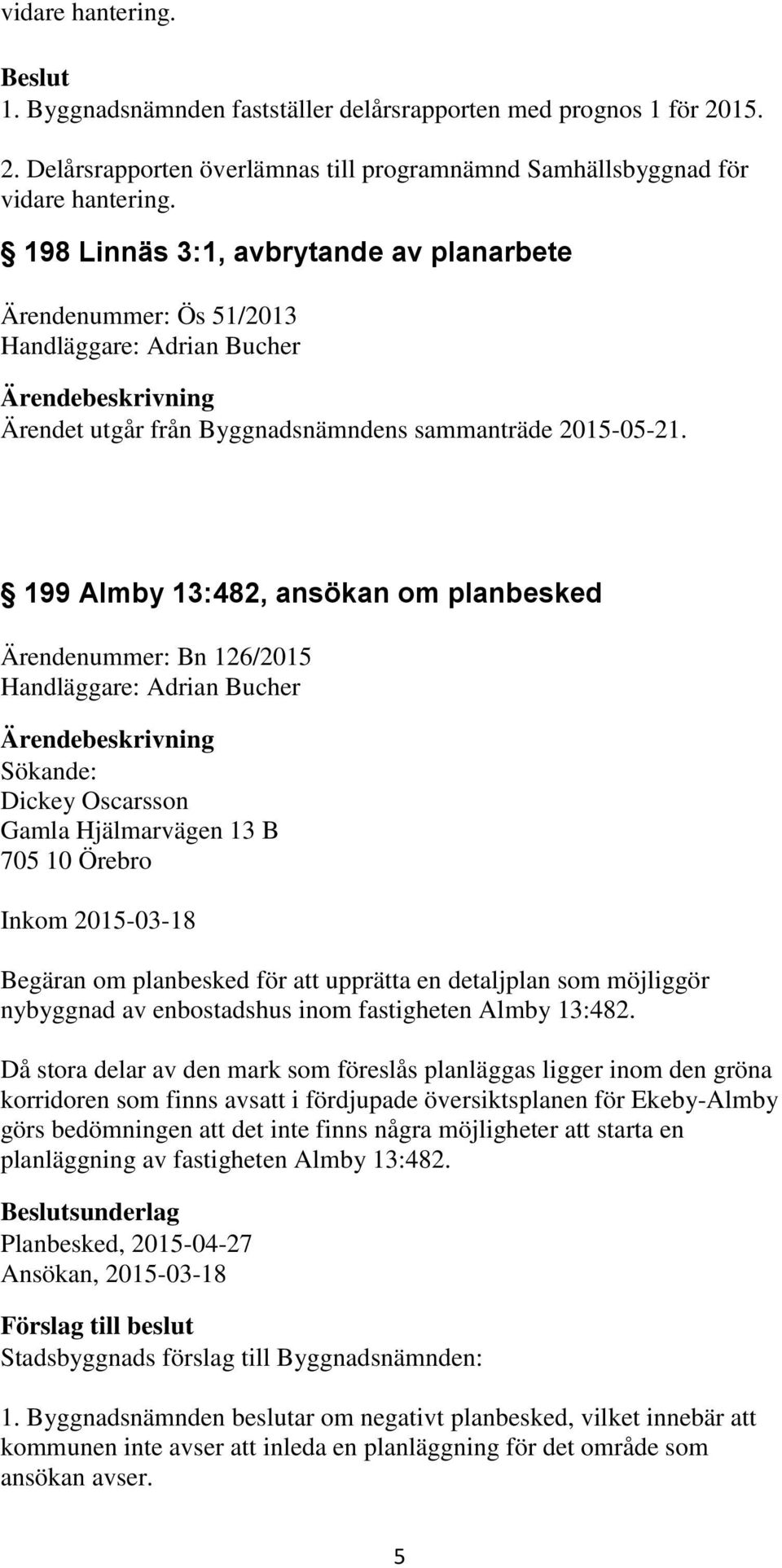 199 Almby 13:482, ansökan om planbesked Ärendenummer: Bn 126/2015 Handläggare: Adrian Bucher Sökande: Dickey Oscarsson Gamla Hjälmarvägen 13 B 705 10 Örebro Inkom 2015-03-18 Begäran om planbesked för