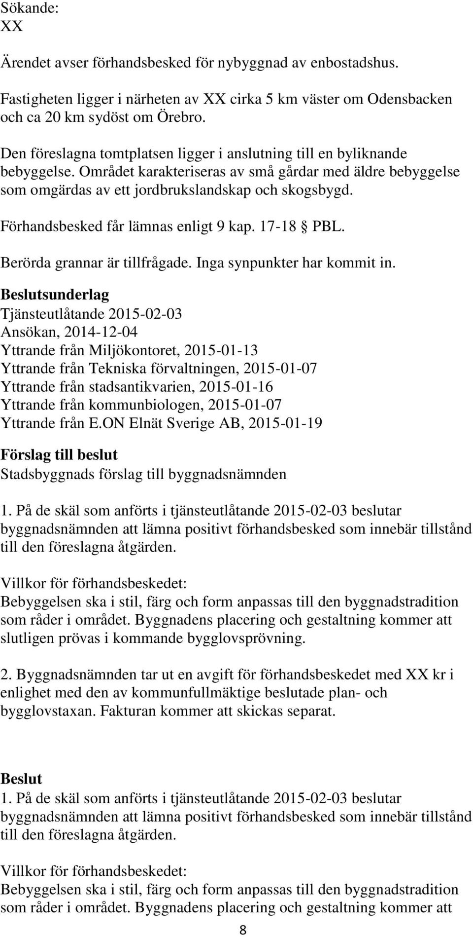 Förhandsbesked får lämnas enligt 9 kap. 17-18 PBL. Berörda grannar är tillfrågade. Inga synpunkter har kommit in.