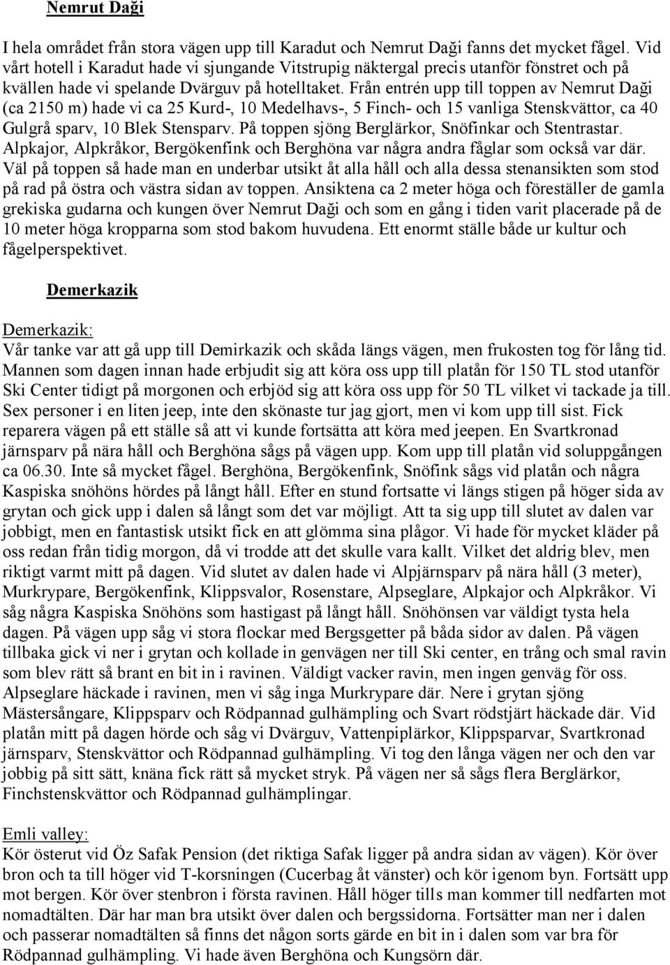 Från entrén upp till toppen av Nemrut Daği (ca 2150 m) hade vi ca 25 Kurd-, 10 Medelhavs-, 5 Finch- och 15 vanliga Stenskvättor, ca 40 Gulgrå sparv, 10 Blek Stensparv.