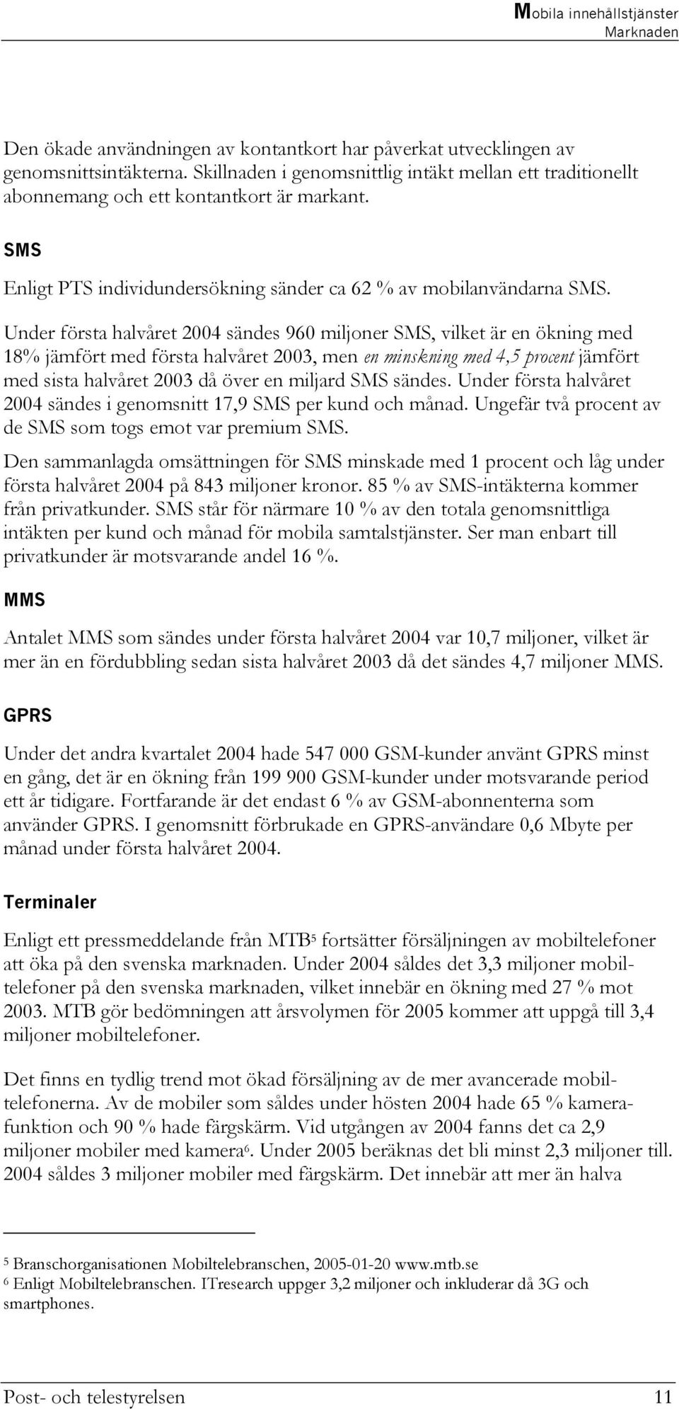 Under första halvåret 2004 sändes 960 miljoner SMS, vilket är en ökning med 18% jämfört med första halvåret 2003, men en minskning med 4,5 procent jämfört med sista halvåret 2003 då över en miljard