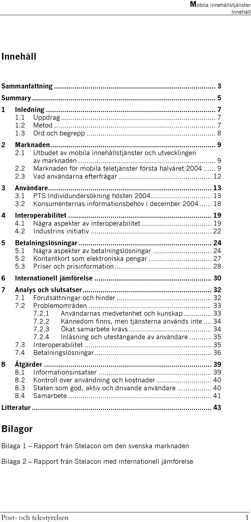 1 PTS Individundersökning hösten 2004... 13 3.2 Konsumenternas informationsbehov i december 2004... 18 4 Interoperabilitet... 19 4.1 Några aspekter av interoperabilitet... 19 4.2 Industrins initiativ.