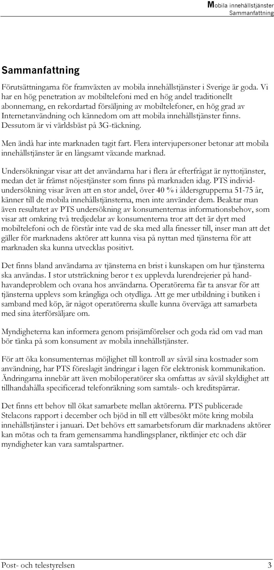 innehållstjänster finns. Dessutom är vi världsbäst på 3G-täckning. Men ändå har inte marknaden tagit fart. Flera intervjupersoner betonar att mobila innehållstjänster är en långsamt växande marknad.