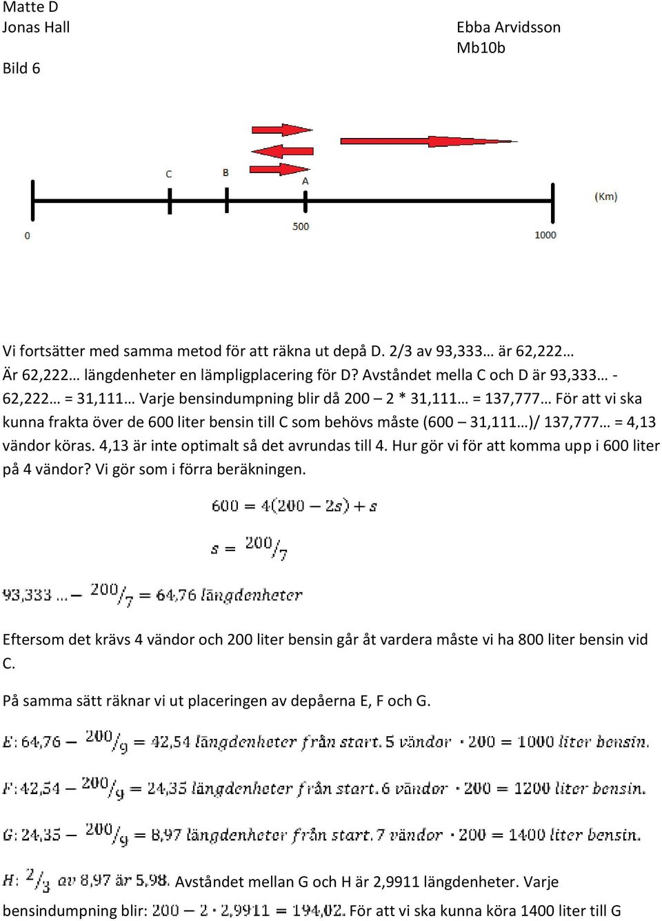 )/ 137,777 = 4,13 vändor köras. 4,13 är inte optimalt så det avrundas till 4. Hur gör vi för att komma upp i 600 liter på 4 vändor? Vi gör som i förra beräkningen.