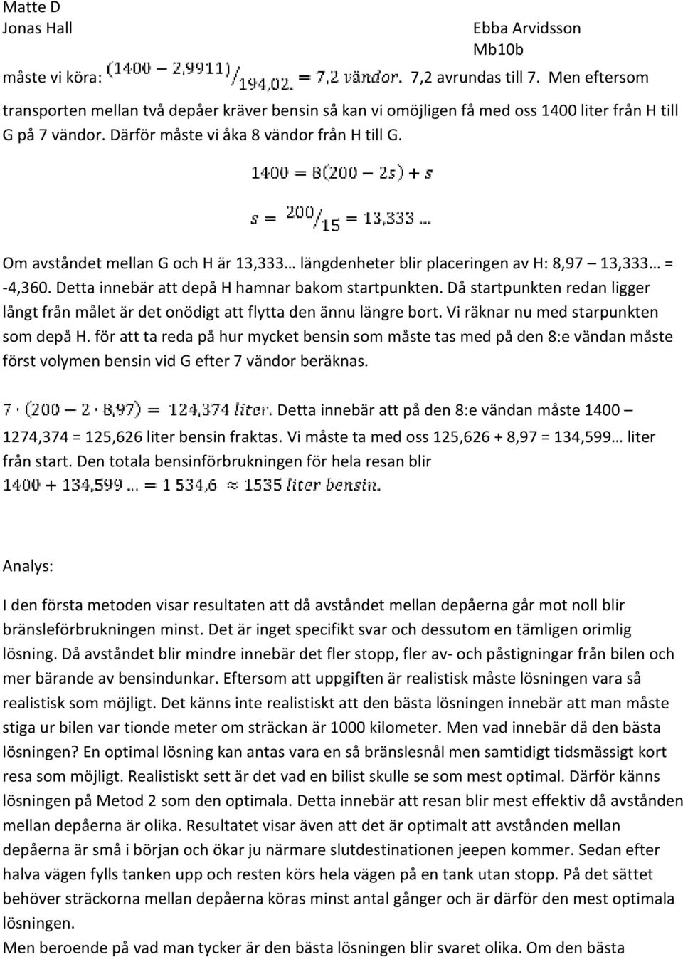 Då startpunkten redan ligger långt från målet är det onödigt att flytta den ännu längre bort. Vi räknar nu med starpunkten som depå H.