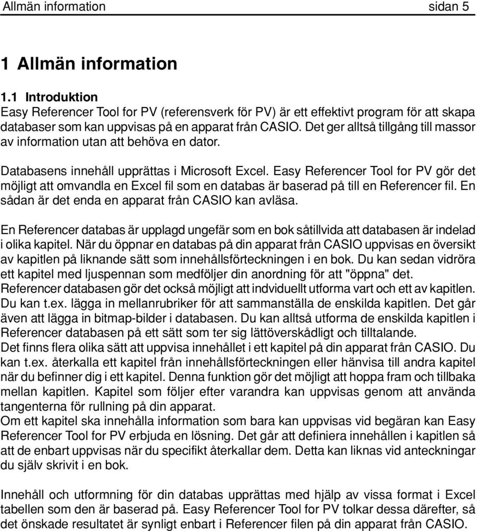 Det ger alltså tillgång till massor av information utan att behöva en dator. Databasens innehåll upprättas i Microsoft Excel.