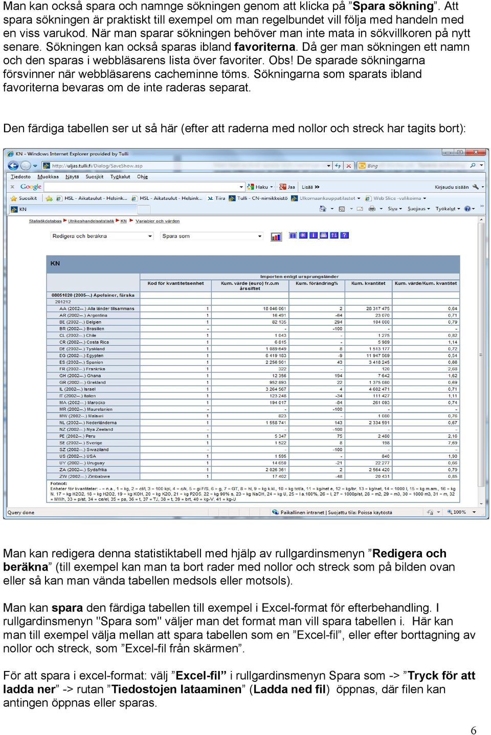 Då ger man sökningen ett namn och den sparas i webbläsarens lista över favoriter. Obs! De sparade sökningarna försvinner när webbläsarens cacheminne töms.