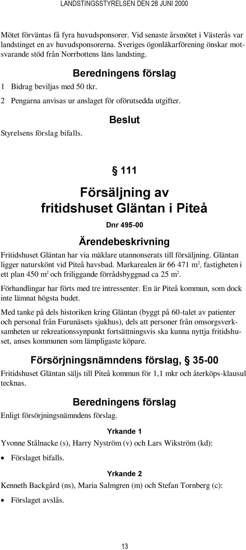 Beslut 111 Försäljning av fritidshuset Gläntan i Piteå Dnr 495-00 Ärendebeskrivning Fritidshuset Gläntan har via mäklare utannonserats till försäljning. Gläntan ligger naturskönt vid Piteå havsbad.