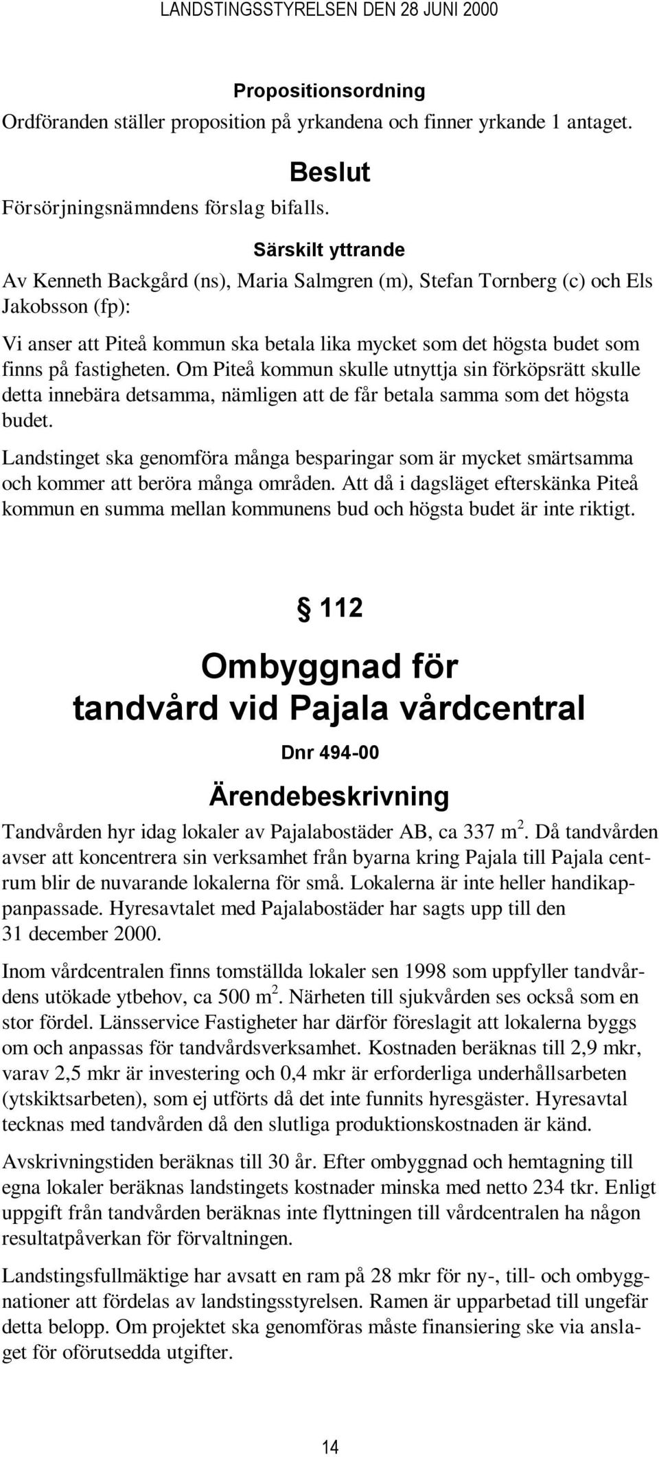 fastigheten. Om Piteå kommun skulle utnyttja sin förköpsrätt skulle detta innebära detsamma, nämligen att de får betala samma som det högsta budet.