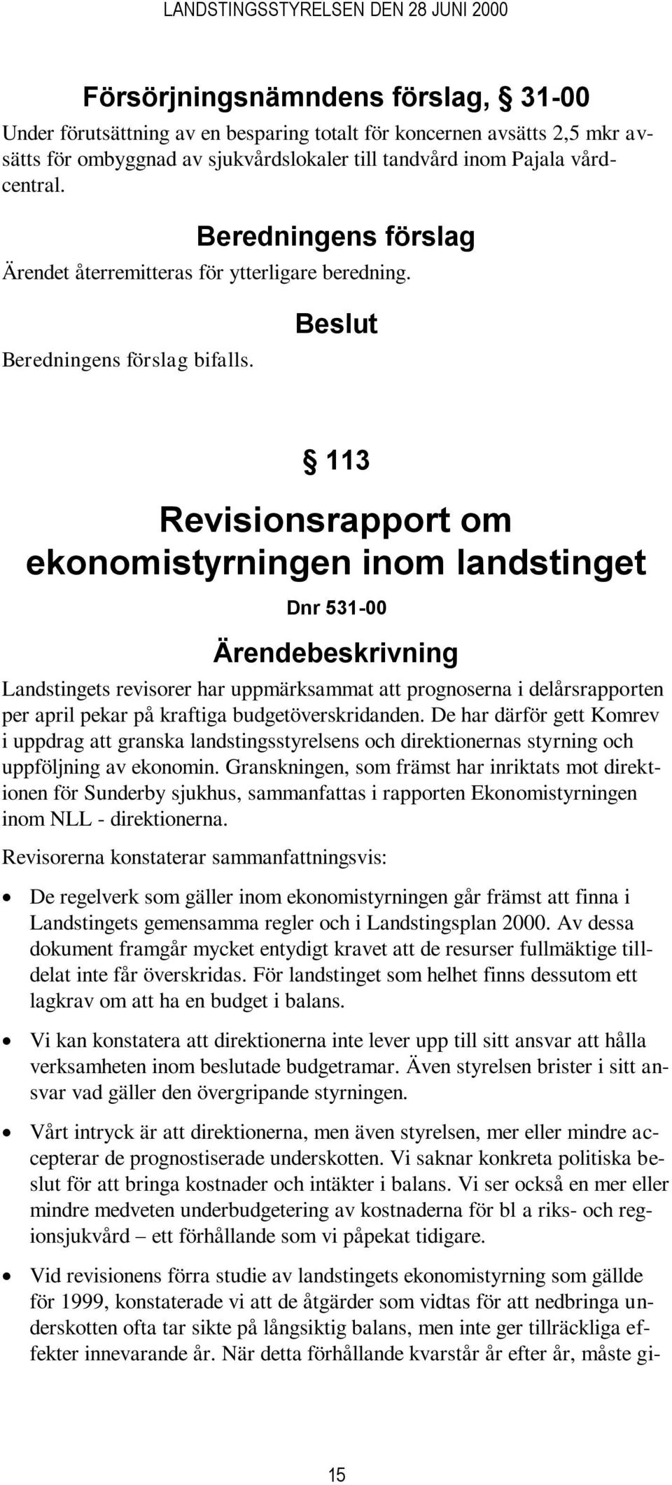 Beslut 113 Revisionsrapport om ekonomistyrningen inom landstinget Dnr 531-00 Ärendebeskrivning Landstingets revisorer har uppmärksammat att prognoserna i delårsrapporten per april pekar på kraftiga