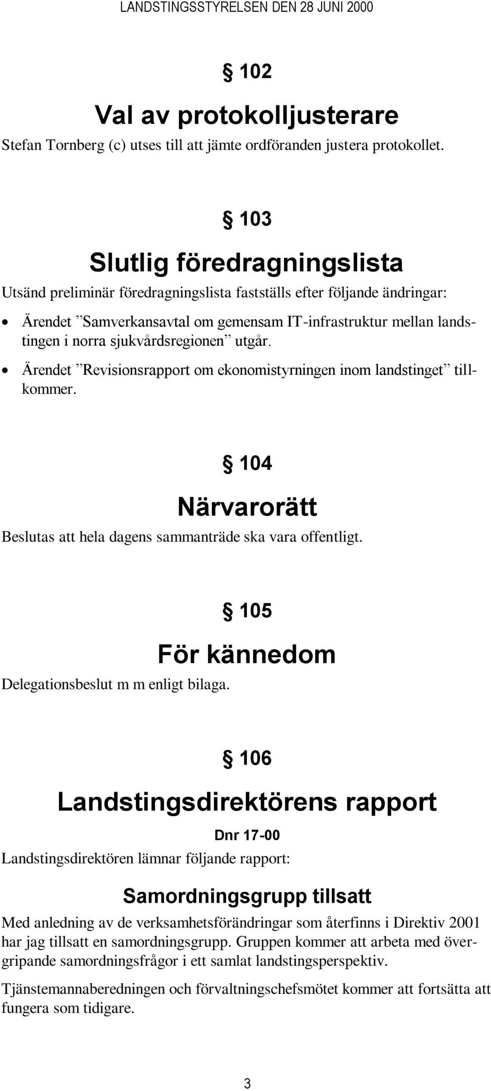 sjukvårdsregionen utgår. Ärendet Revisionsrapport om ekonomistyrningen inom landstinget tillkommer. 104 Närvarorätt Beslutas att hela dagens sammanträde ska vara offentligt.