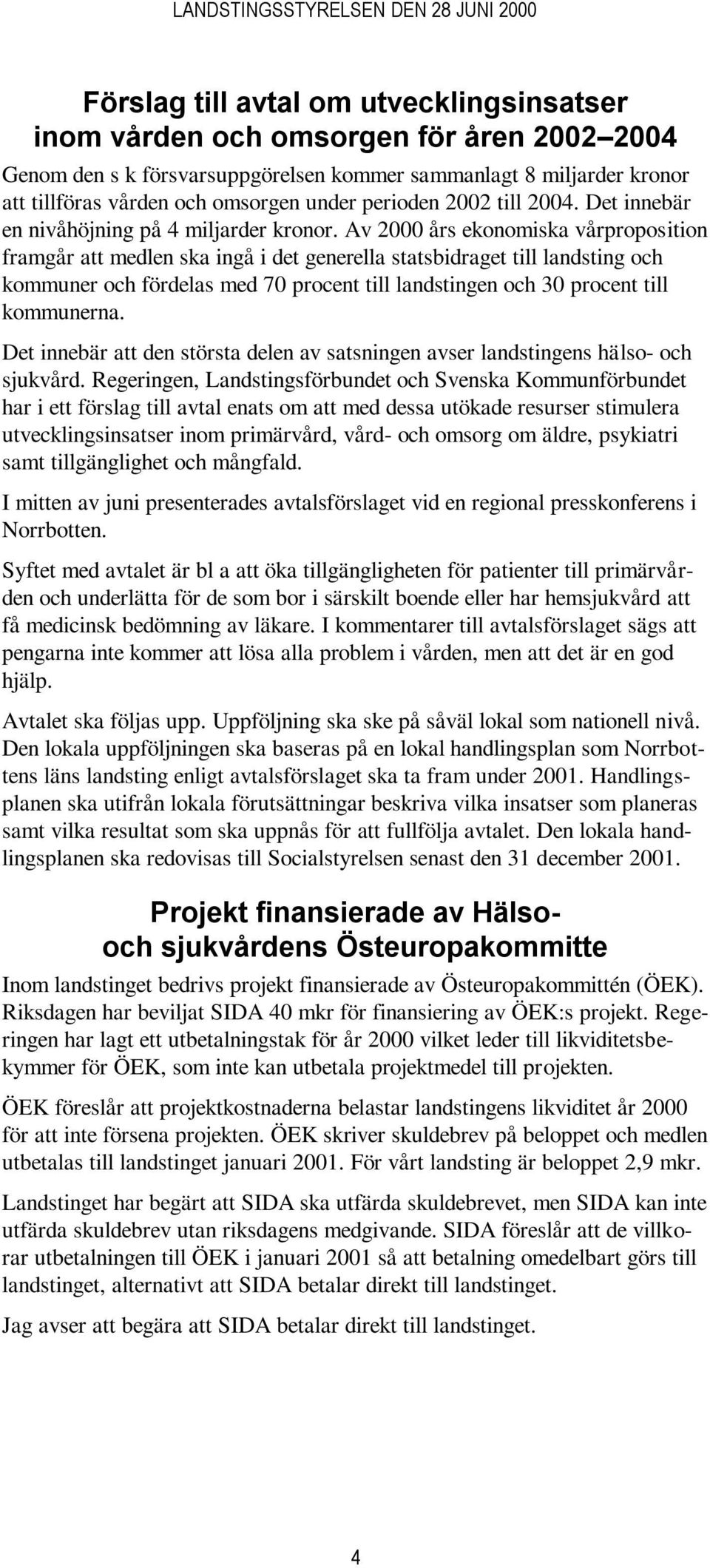 Av 2000 års ekonomiska vårproposition framgår att medlen ska ingå i det generella statsbidraget till landsting och kommuner och fördelas med 70 procent till landstingen och 30 procent till kommunerna.