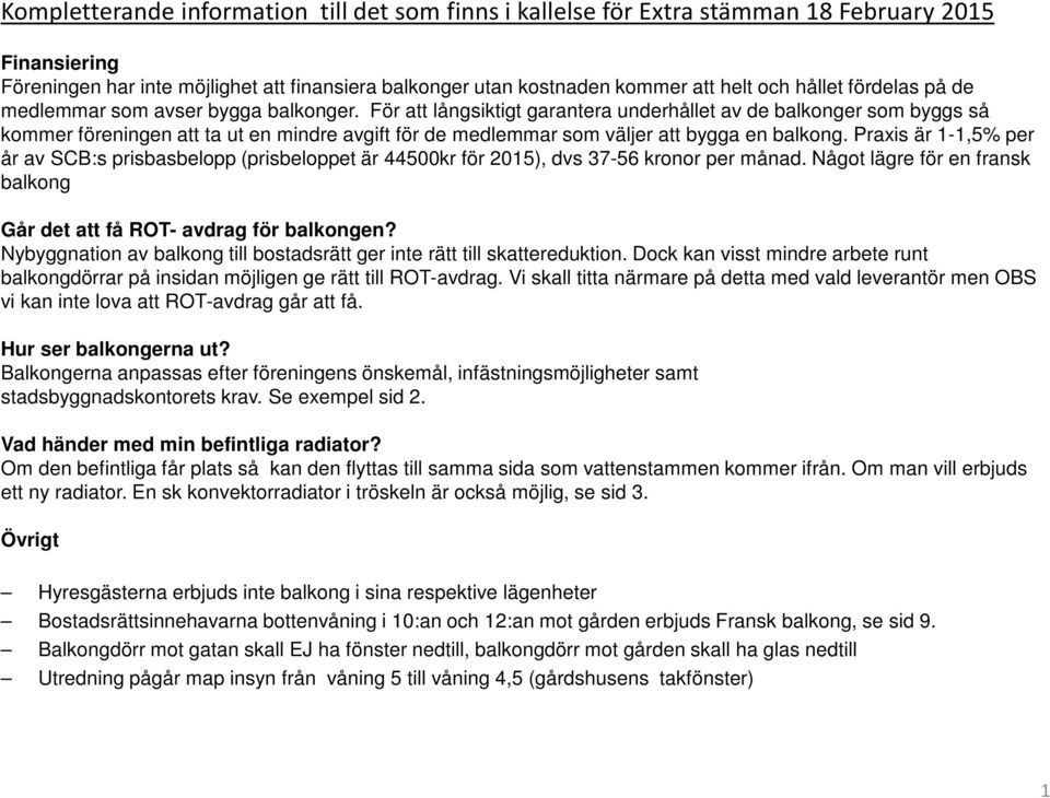 För att långsiktigt garantera underhållet av de balkonger som byggs så kommer föreningen att ta ut en mindre avgift för de medlemmar som väljer att bygga en balkong.