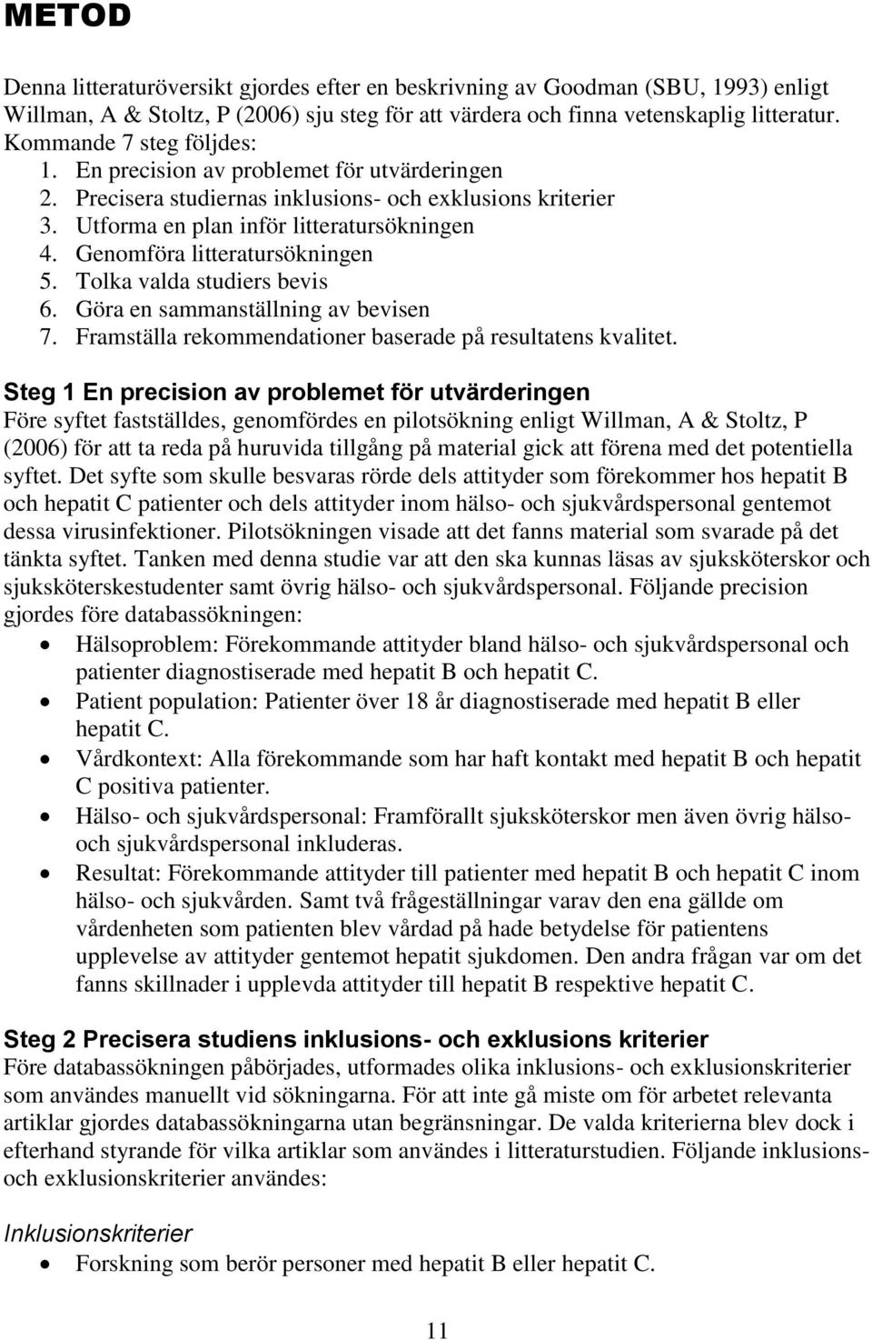 Genomföra litteratursökningen 5. Tolka valda studiers bevis 6. Göra en sammanställning av bevisen 7. Framställa rekommendationer baserade på resultatens kvalitet.