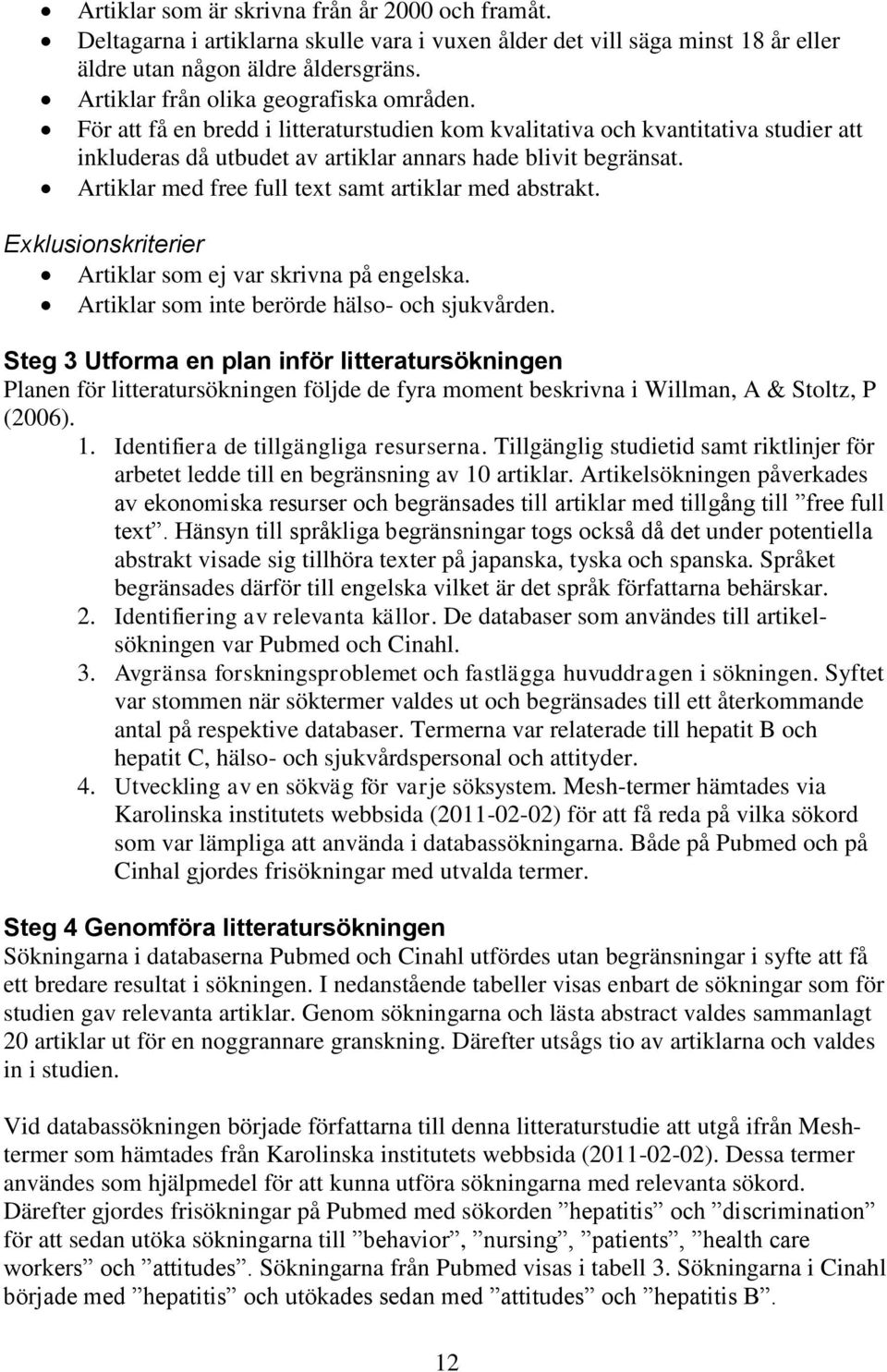 Artiklar med free full text samt artiklar med abstrakt. Exklusionskriterier Artiklar som ej var skrivna på engelska. Artiklar som inte berörde hälso- och sjukvården.