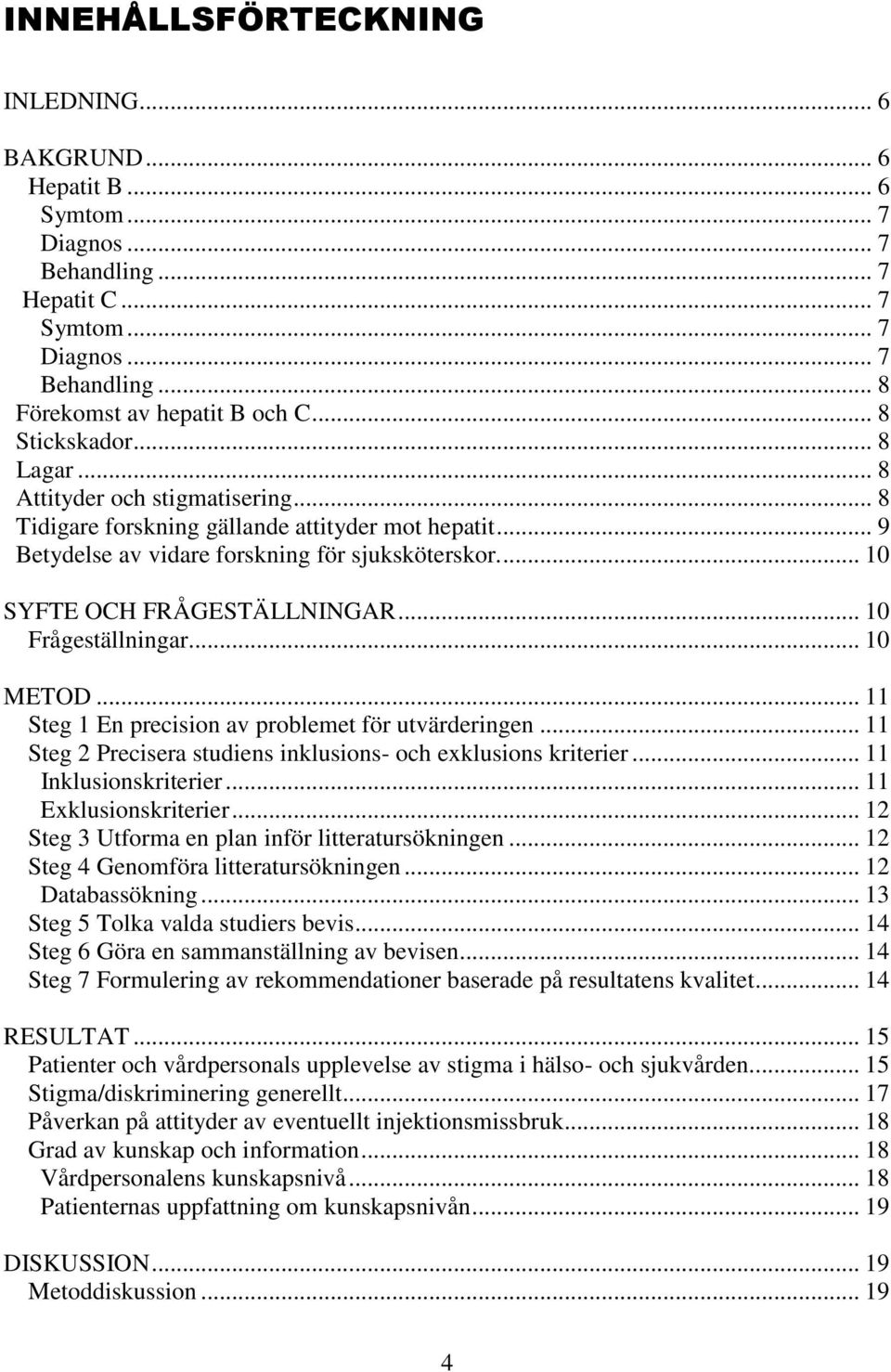 ... 10 SYFTE OCH FRÅGESTÄLLNINGAR... 10 Frågeställningar... 10 METOD... 11 Steg 1 En precision av problemet för utvärderingen... 11 Steg 2 Precisera studiens inklusions- och exklusions kriterier.