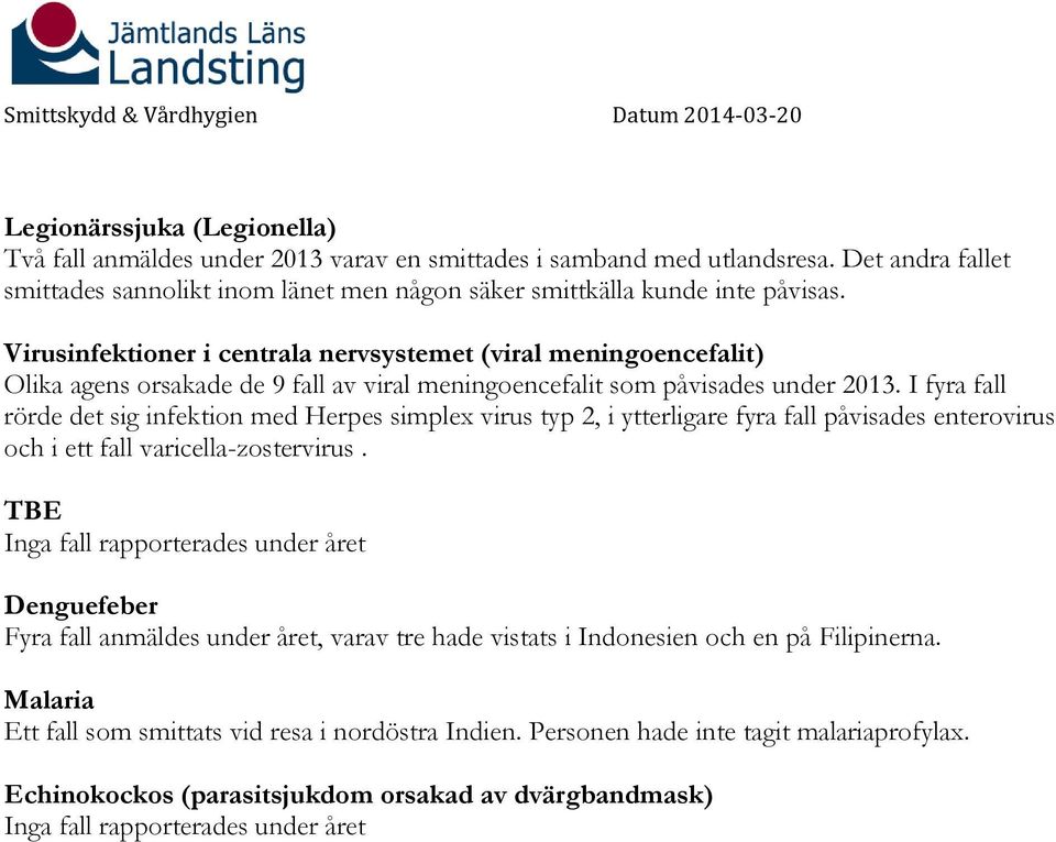 I fyra fall rörde det sig infektion med Herpes simplex virus typ 2, i ytterligare fyra fall påvisades enterovirus och i ett fall varicella-zostervirus.