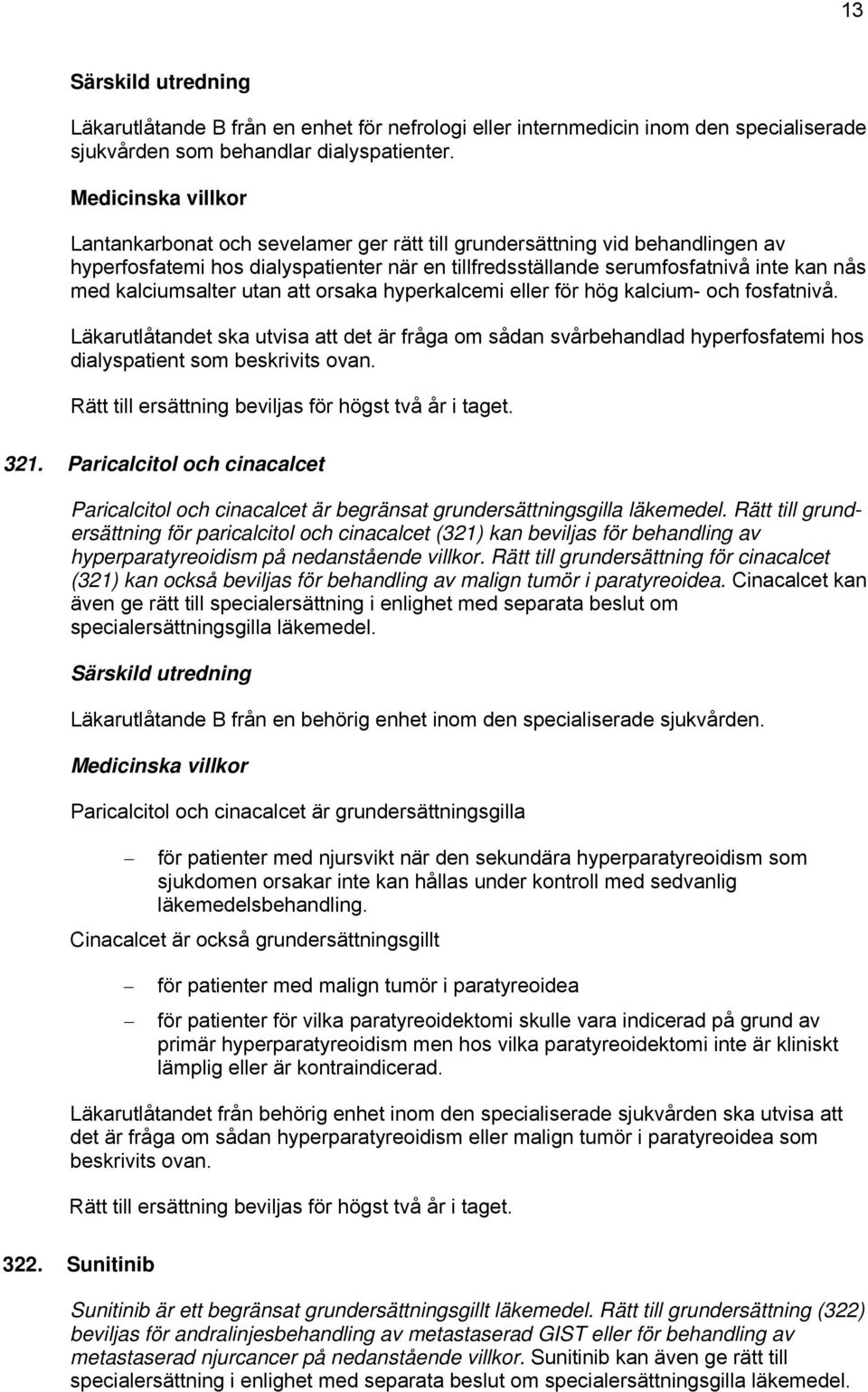 orsaka hyperkalcemi eller för hög kalcium- och fosfatnivå. Läkarutlåtandet ska utvisa att det är fråga om sådan svårbehandlad hyperfosfatemi hos dialyspatient som beskrivits ovan.