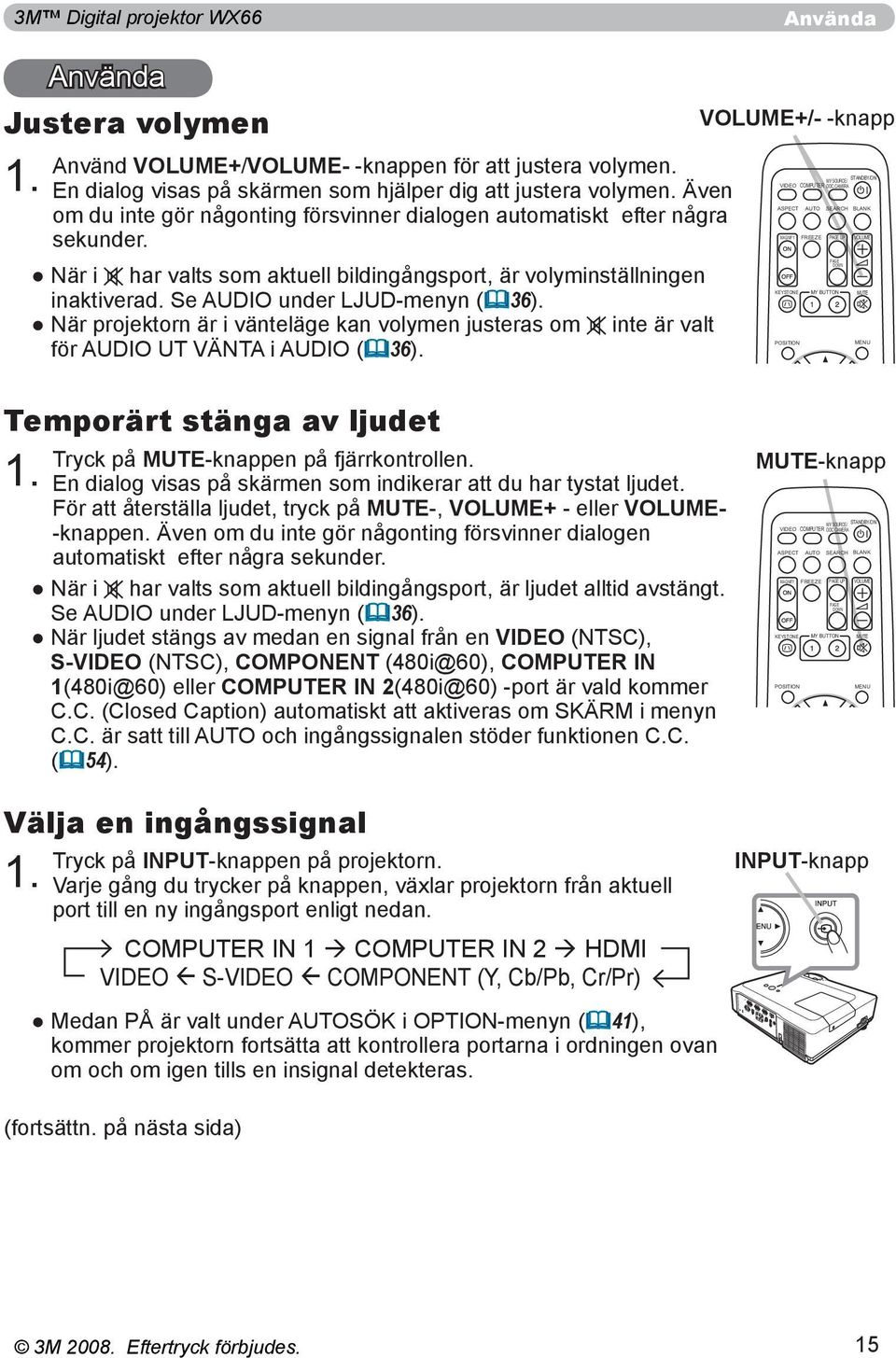 När projektorn är i vänteläge kan volymen justeras om inte är valt för AUDIO UT VÄNTA i AUDIO (36). VOLUME+/- -knapp VIDEO ASPECT MAGNIFY KEYSTONE POSITION COMPUTER AUTO FREEZE MY SOURCE/ DOC.