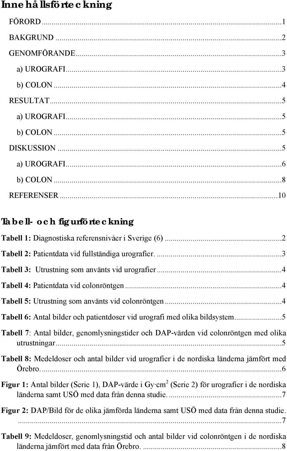 ..4 Tabell 4: Patientdata vid colonröntgen...4 Tabell 5: Utrustning som använts vid colonröntgen...4 Tabell 6: Antal bilder och patientdoser vid urografi med olika bildsystem.