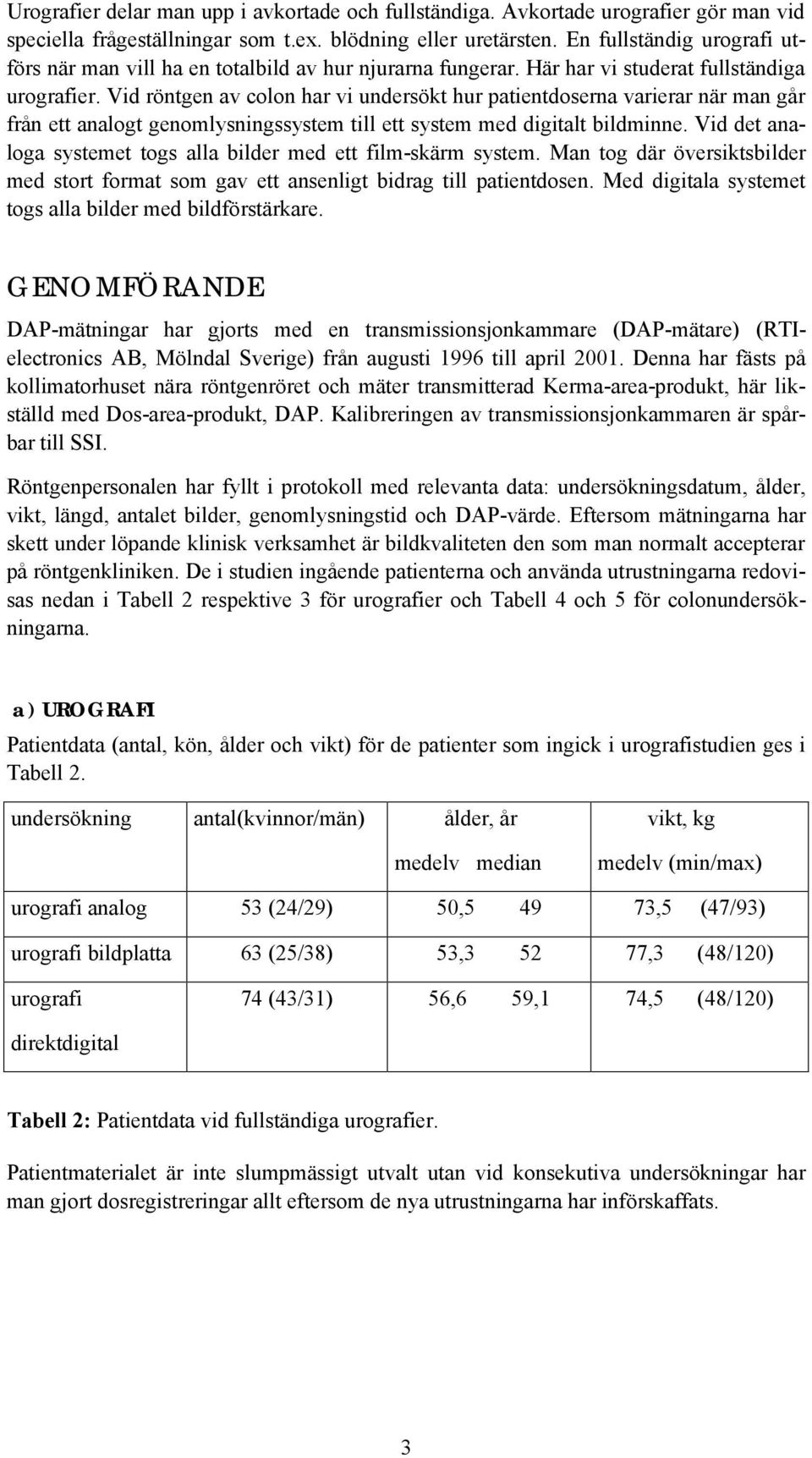 Vid röntgen av colon har vi undersökt hur patientdoserna varierar när man går från ett analogt genomlysningssystem till ett system med digitalt bildminne.