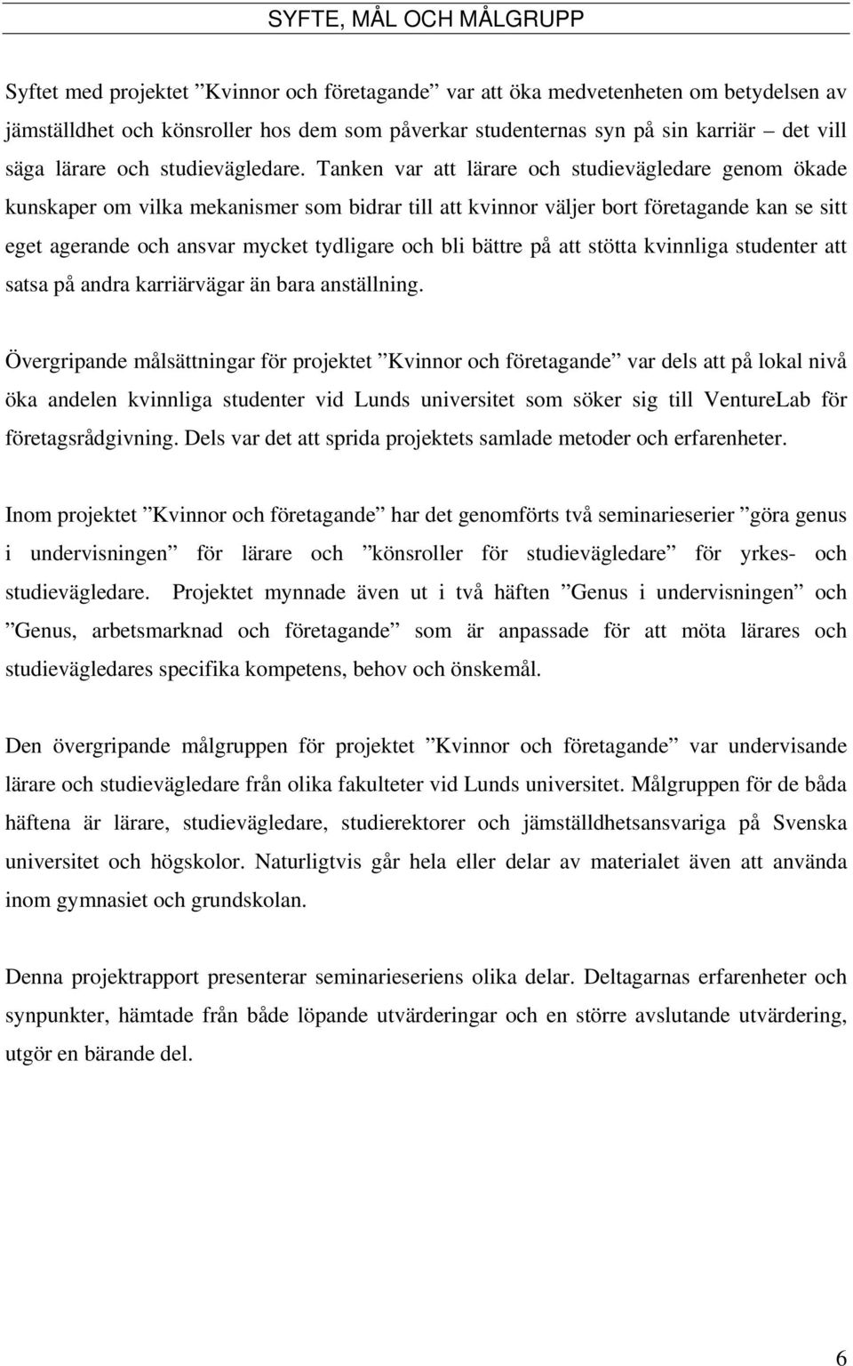 Tanken var att lärare och studievägledare genom ökade kunskaper om vilka mekanismer som bidrar till att kvinnor väljer bort företagande kan se sitt eget agerande och ansvar mycket tydligare och bli