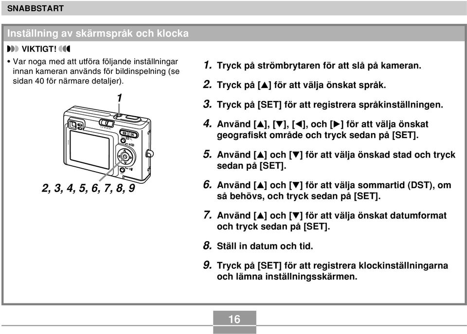 Använd [ ], [ ], [ ], och [ ] för att välja önskat geografiskt område och tryck sedan på [SET]. SET 5. Använd [ ] och [ ] för att välja önskad stad och tryck sedan på [SET]. 2, 3, 4, 5, 6, 7, 8, 9 6.