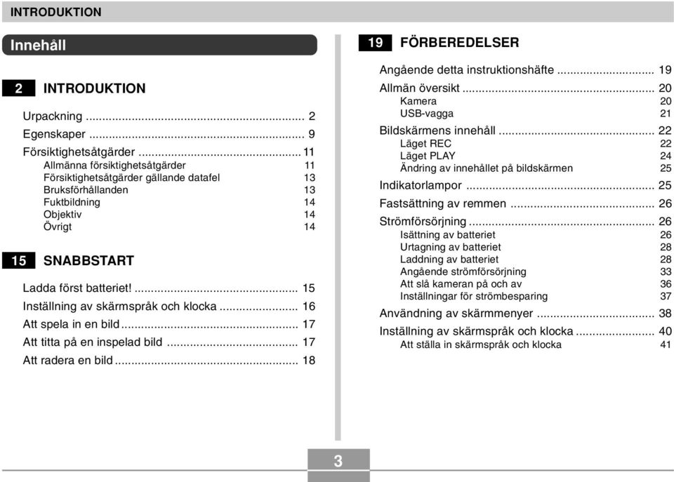 ... 15 Inställning av skärmspråk och klocka... 16 Att spela in en bild... 17 Att titta på en inspelad bild... 17 Att radera en bild... 18 19 FÖRBEREDELSER Angående detta instruktionshäfte.