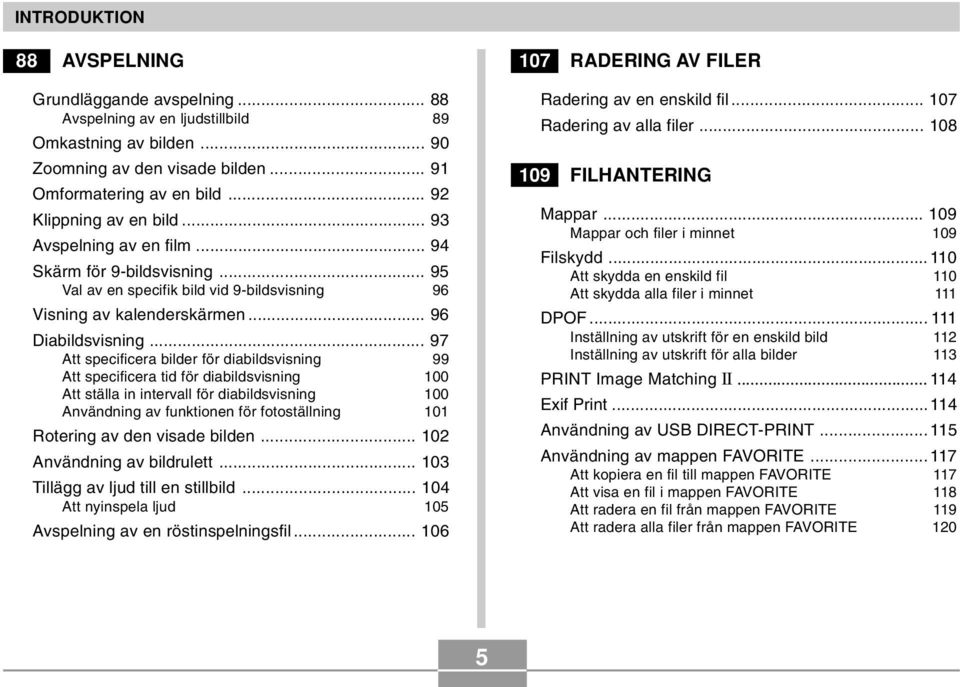 .. 97 Att specificera bilder för diabildsvisning 99 Att specificera tid för diabildsvisning 100 Att ställa in intervall för diabildsvisning 100 Användning av funktionen för fotoställning 101 Rotering