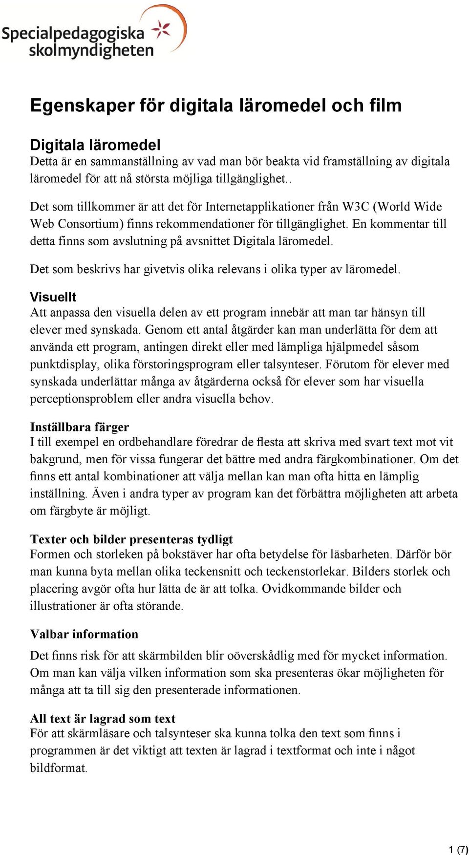En kommentar till detta finns som avslutning på avsnittet Digitala läromedel. Det som beskrivs har givetvis olika relevans i olika typer av läromedel.