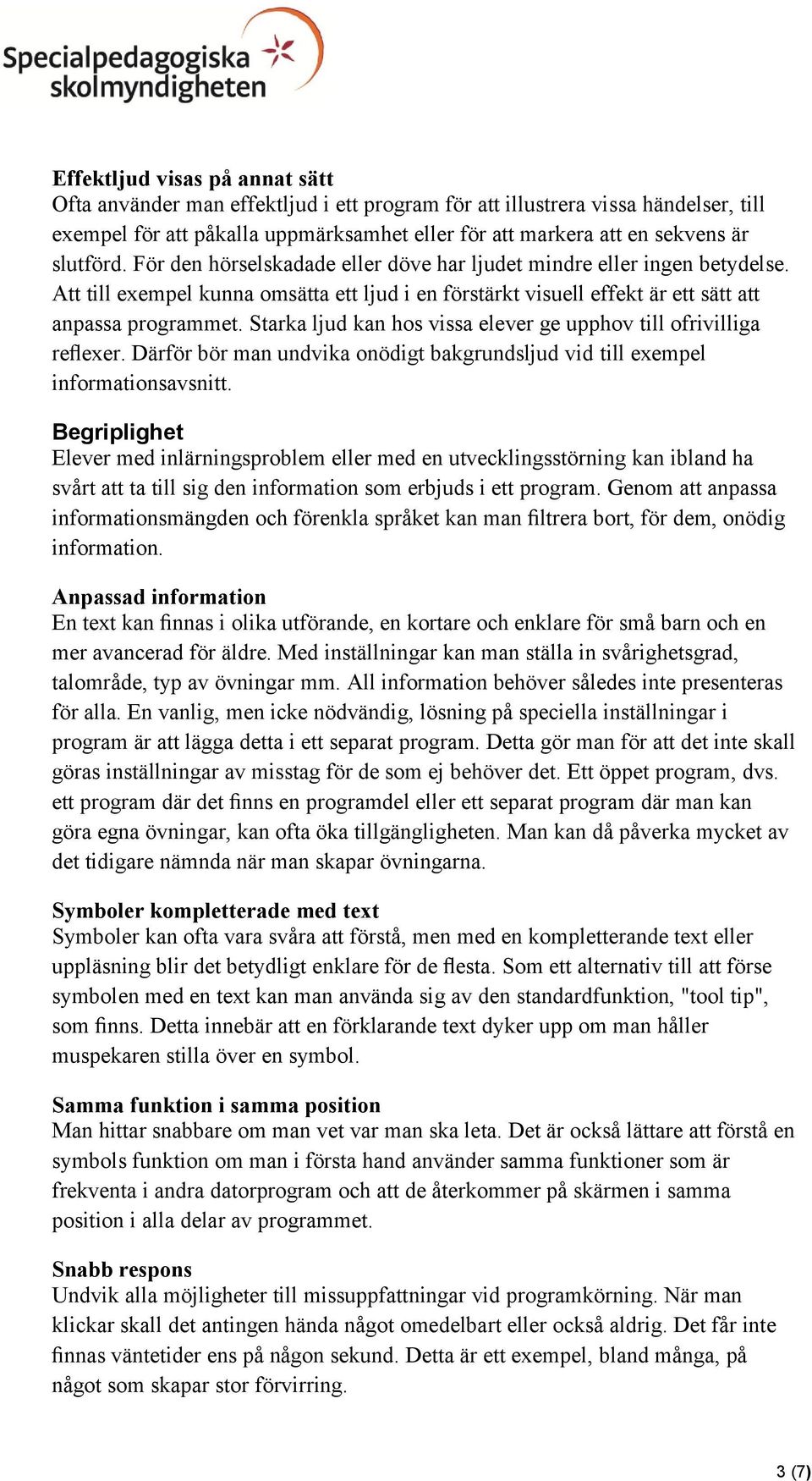 Starka ljud kan hos vissa elever ge upphov till ofrivilliga reflexer. Därför bör man undvika onödigt bakgrundsljud vid till exempel informationsavsnitt.