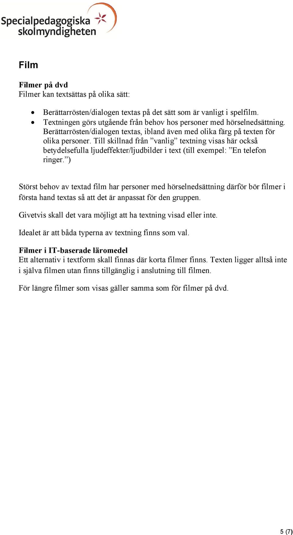 Till skillnad från vanlig textning visas här också betydelsefulla ljudeffekter/ljudbilder i text (till exempel: En telefon ringer.