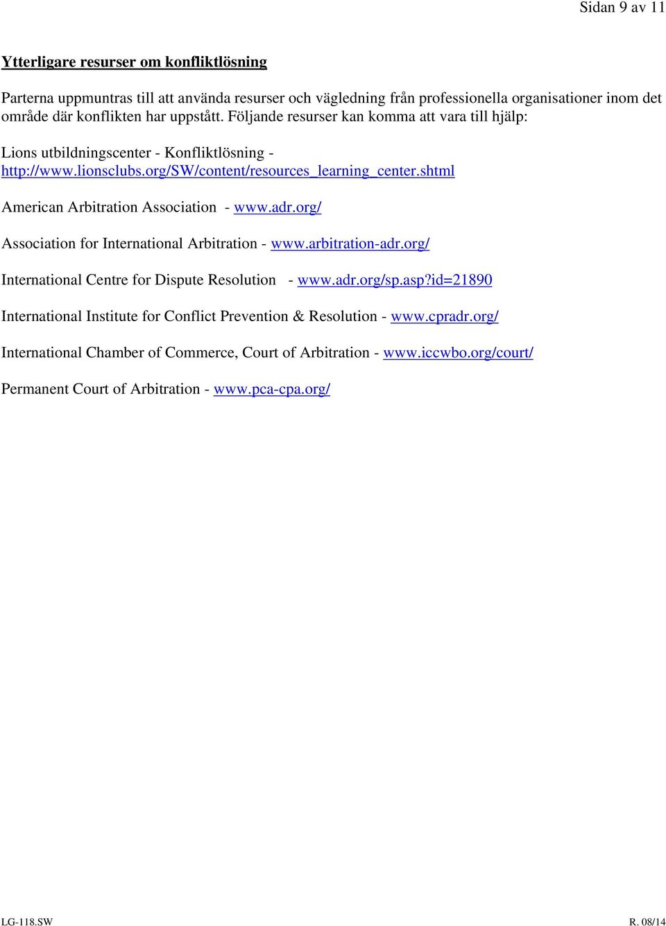 shtml American Arbitration Association - www.adr.org/ Association for International Arbitration - www.arbitration-adr.org/ International Centre for Dispute Resolution - www.adr.org/sp.asp?