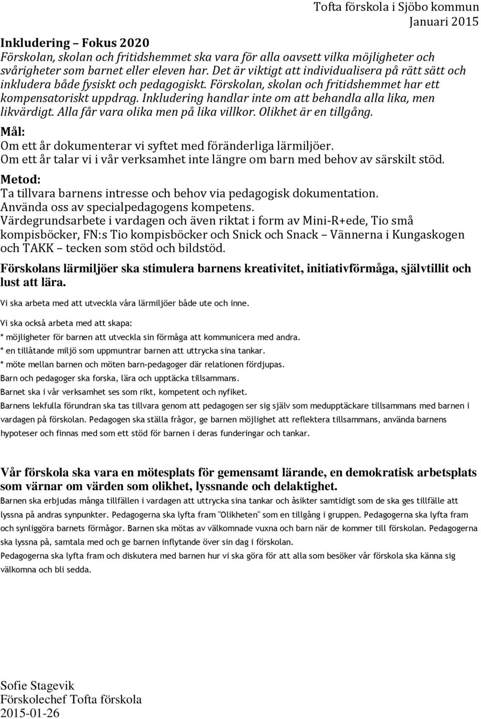 Inkludering handlar inte om att behandla alla lika, men likvärdigt. Alla får vara olika men på lika villkor. Olikhet är en tillgång. Mål: Om ett år dokumenterar vi syftet med föränderliga lärmiljöer.