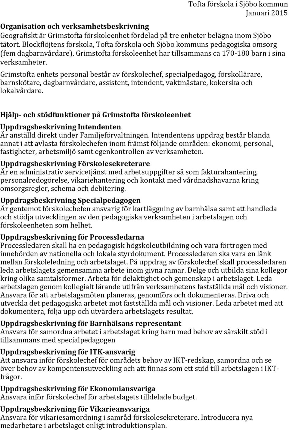 Grimstofta enhets personal består av förskolechef, specialpedagog, förskollärare, barnskötare, dagbarnvårdare, assistent, intendent, vaktmästare, kokerska och lokalvårdare.