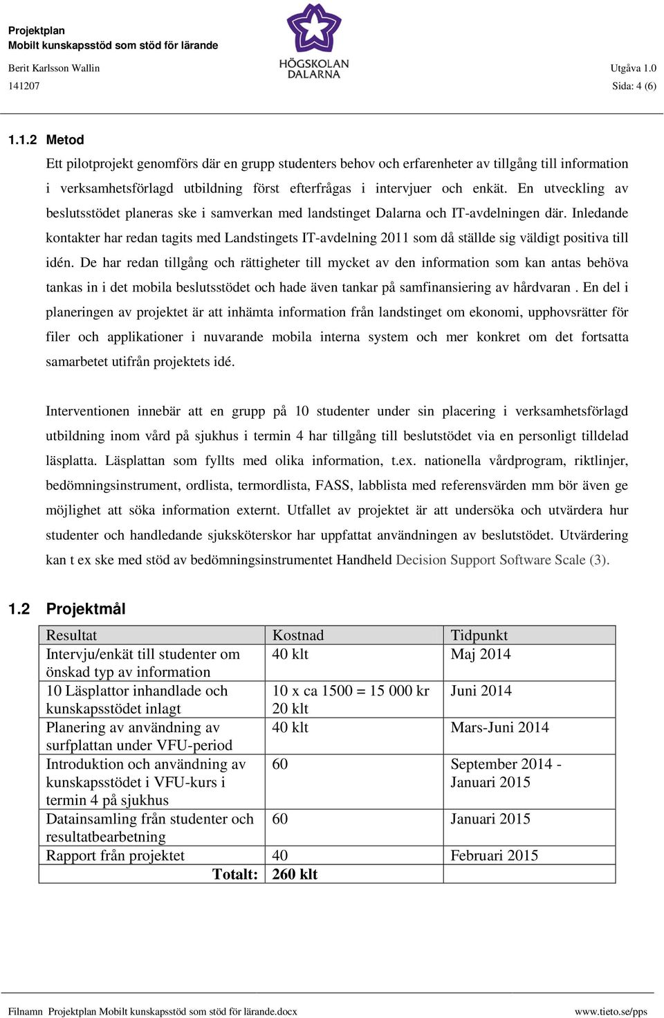 Inledande kontakter har redan tagits med Landstingets IT-avdelning 2011 som då ställde sig väldigt positiva till idén.