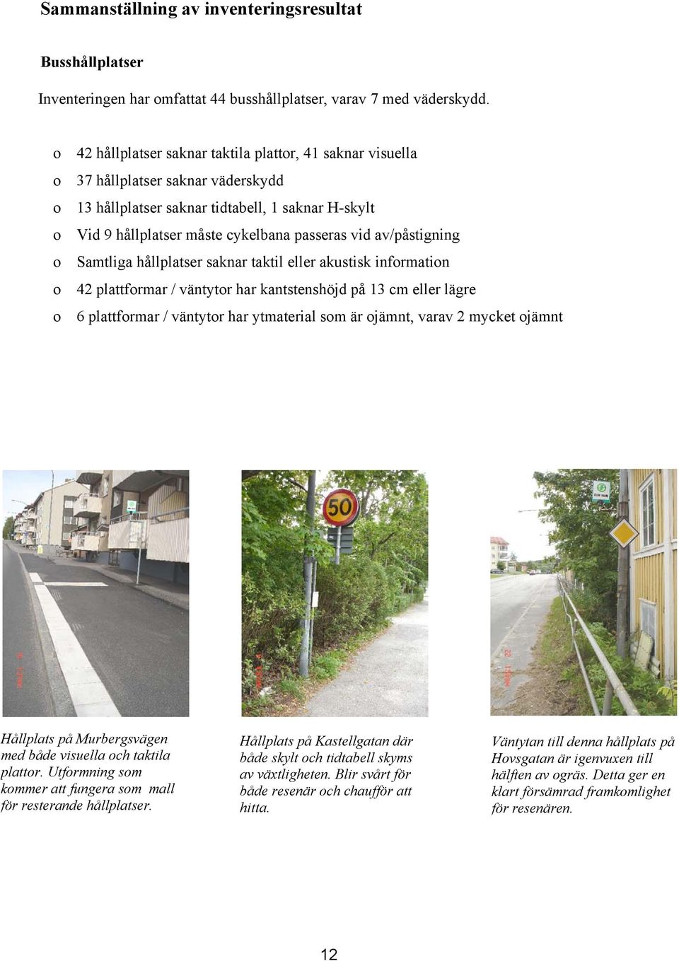 av/påstigning Samtliga hållplatser saknar taktil eller akustisk infrmatin 42 plattfrmar / väntytr har kantstenshöjd på 13 cm eller lägre 6 plattfrmar / väntytr har ytmaterial sm är jämnt, varav 2